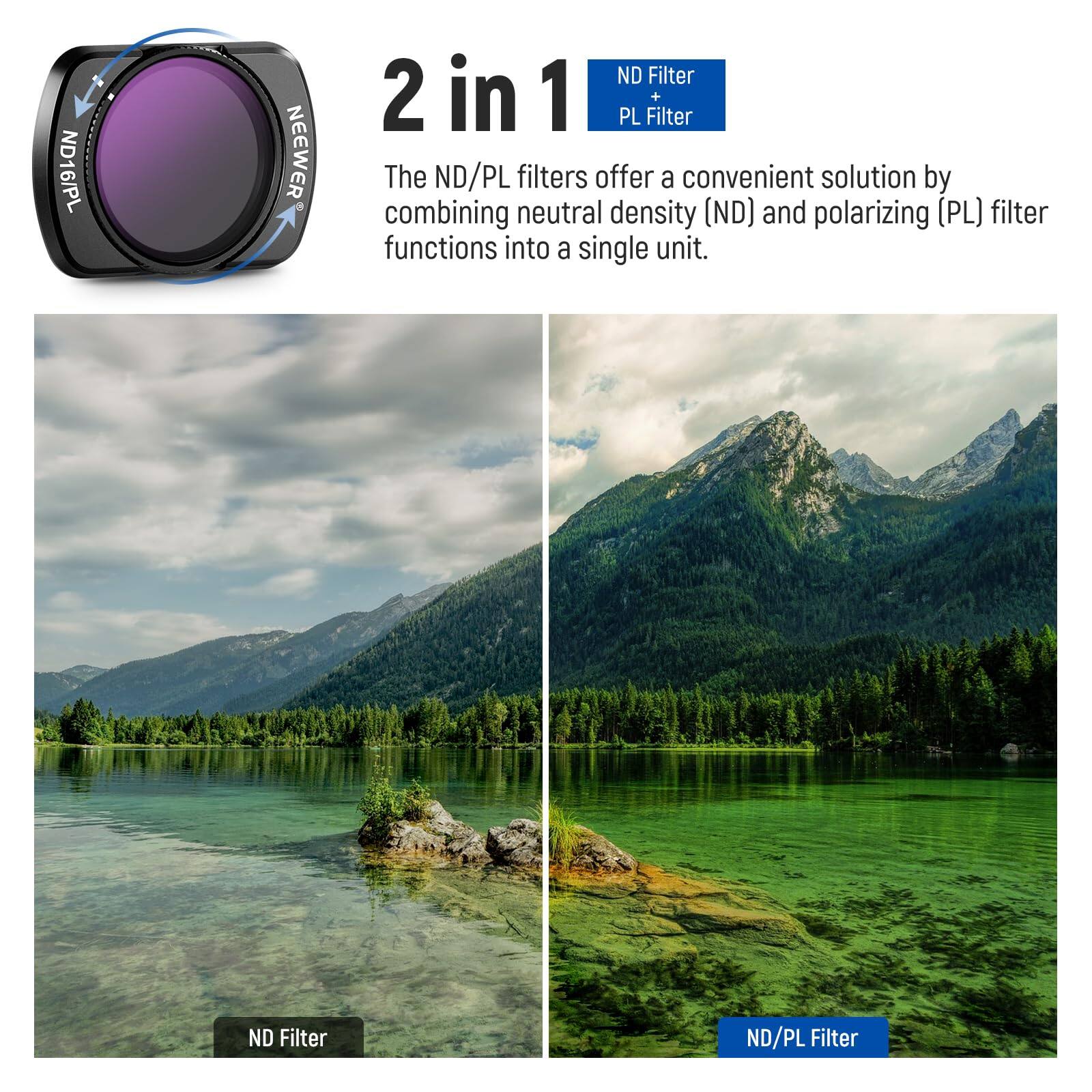 ND16/PL NEEWER ND Filter 2 in 1 PL Filter + The ND/PL filters offer a convenient solution by combining neutral density (ND) and polarizing (PL) filter functions into a single unit. ND Filter ND/PL Filter

2 in 1

The ND/PL filters offer a convenient solution by combining neutral density (ND) and polarizing (PL) filter functions into a single unit.

ND Filter

ND/PL Filter