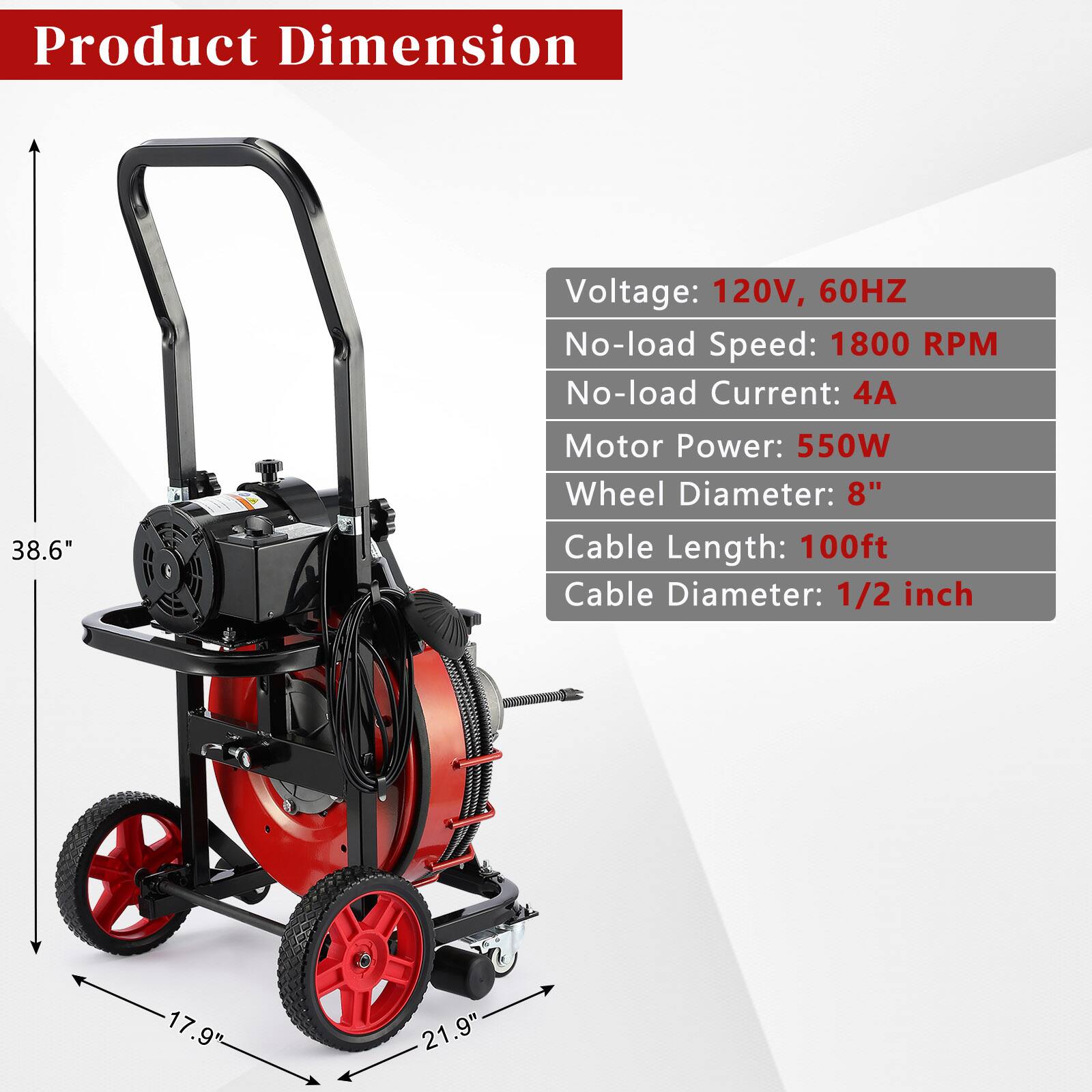 Product Dimension  
Voltage: 120V, 60HZ  
No-load Speed: 1800 RPM  
No-load Current: 4A  
Motor Power: 550W  
Wheel Diameter: 8"  
Cable Length: 100ft  
Cable Diameter: 1/2 inch  

Dimensions:  
Height: 38.6"  
Width: 21.9"  
Depth: 17.9"
