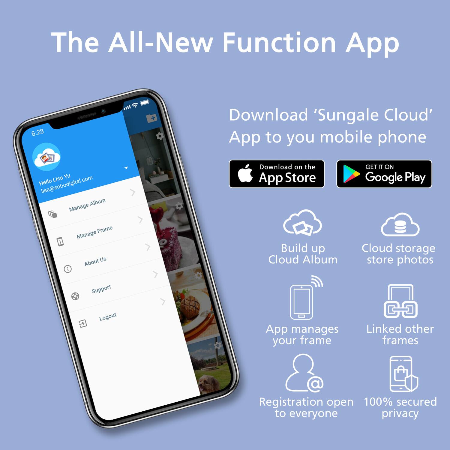 The All-New Function App

Download 'Sungale Cloud' App to your mobile phone

- Download on the App Store
- GET IT ON Google Play

- Build up Cloud Album
- Cloud storage store photos
- App manages your frame
- Linked other frames
- Registration open to everyone
- 100% secured privacy

Hello Lisa Yu  
lisa@sobodigital.com

- Manage Album
- Manage Frame
- About Us
- Support
- Logout