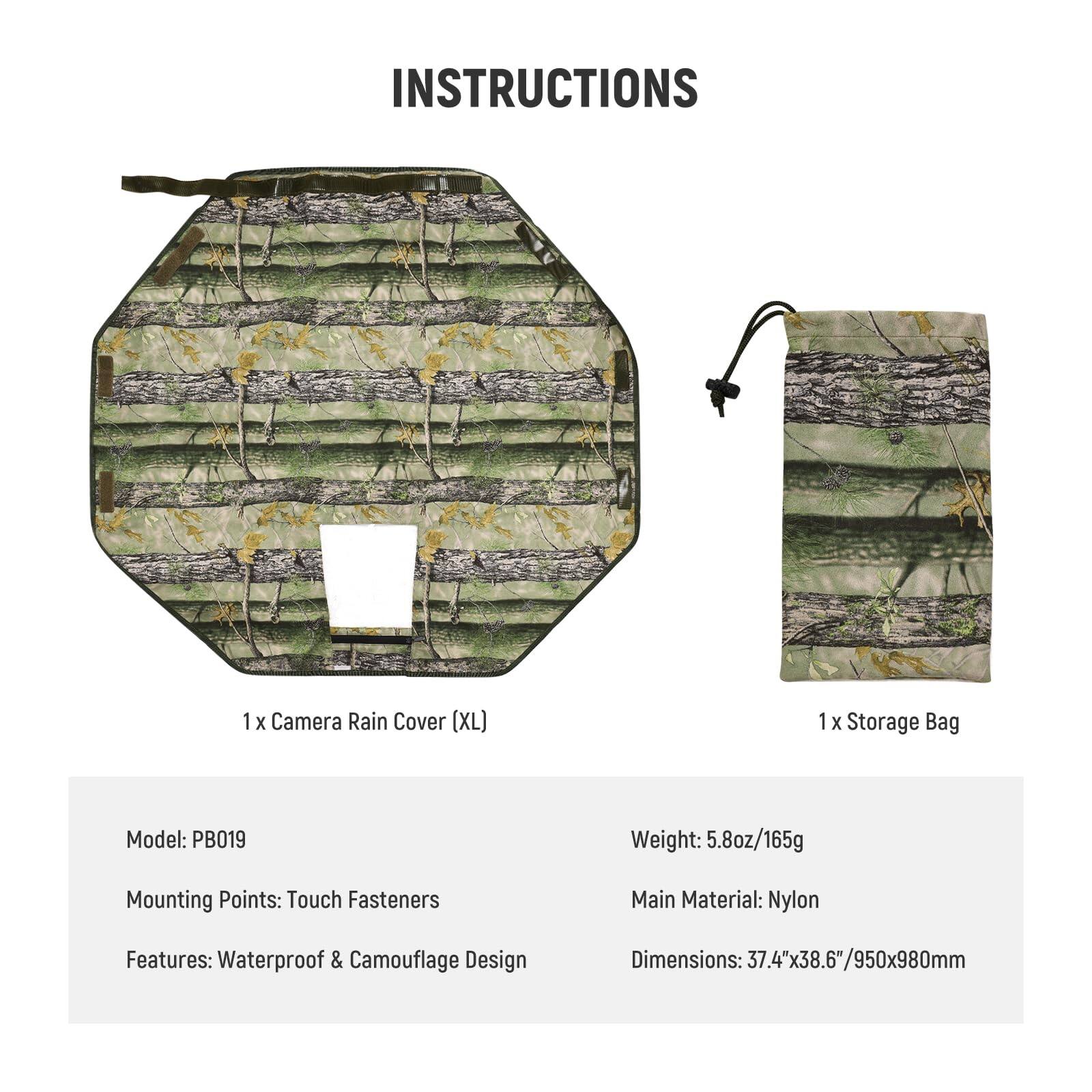 INSTRUCTIONS

1 x Camera Rain Cover (XL)  
1 x Storage Bag  

Model: PB019  
Weight: 5.8oz/165g  
Mounting Points: Touch Fasteners  
Main Material: Nylon  
Features: Waterproof & Camouflage Design  
Dimensions: 37.4"x38.6"/950x980mm