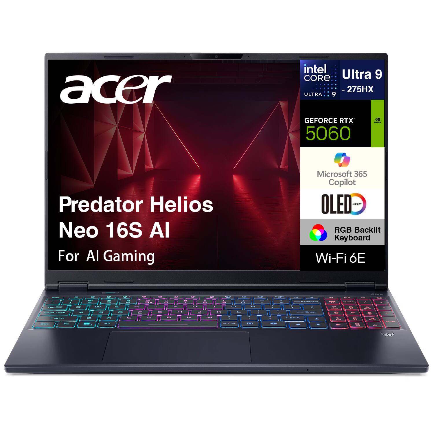 Acer Predator Helios Neo 16S AI For AI Gaming  
Intel Core Ultra 9 275HX  
NVIDIA GeForce RTX 5060  
Microsoft 365 Copilot  
OLED  
RGB Backlit Keyboard  
Wi-Fi 6E