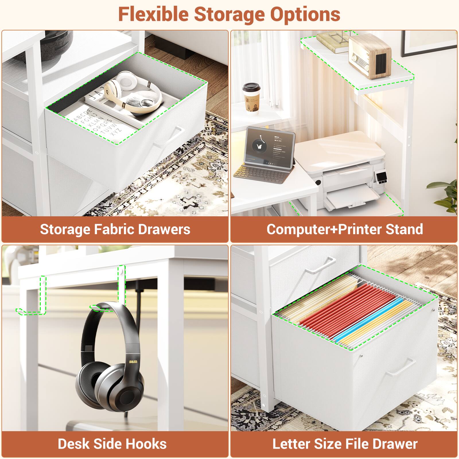 Flexible Storage Options

- Storage Fabric Drawers
- Computer+Printer Stand
- Desk Side Hooks
- Letter Size File Drawer
