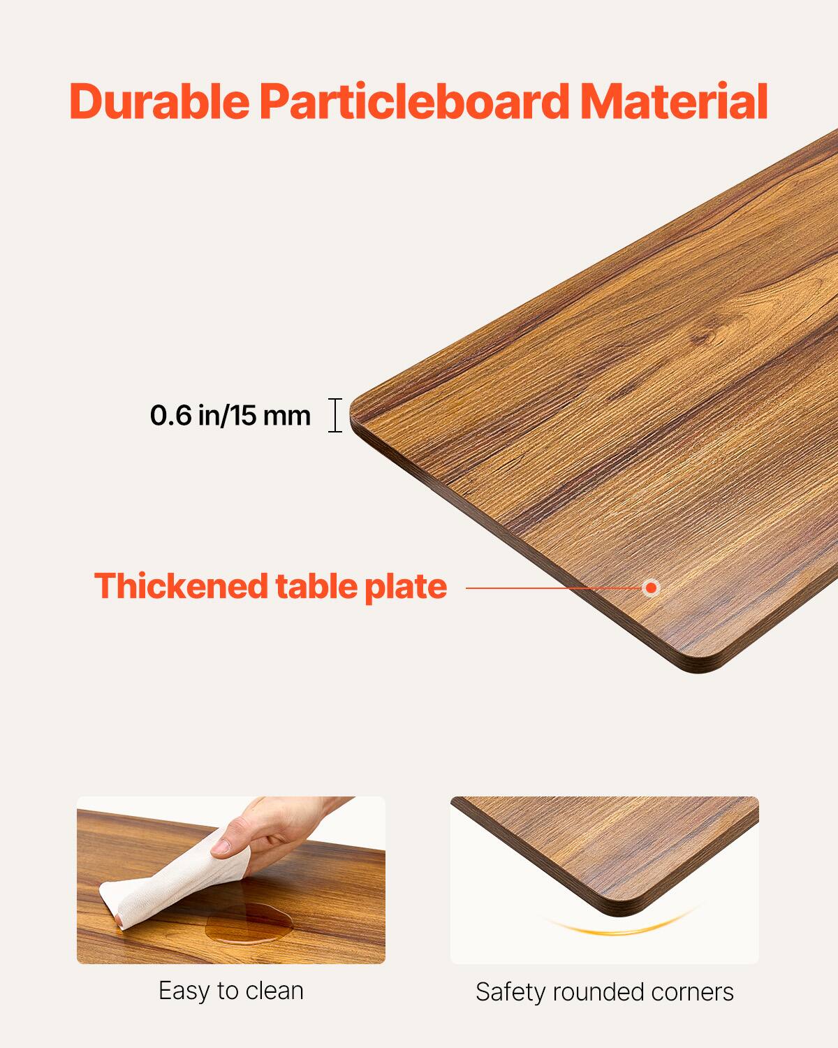 Durable Particleboard Material

0.6 in/15 mm

Thickened table plate

Easy to clean

Safety rounded corners
