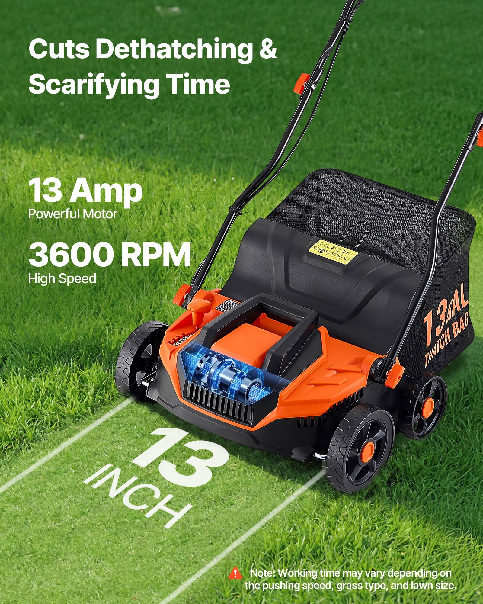 Cuts Dethatching & Scarifying Time

13 Amp Powerful Motor
3600 RPM
High Speed

13 INCH

13AL THATCH BAG

Note: Working time may vary depending on the pushing speed, grass type, and lawn size.