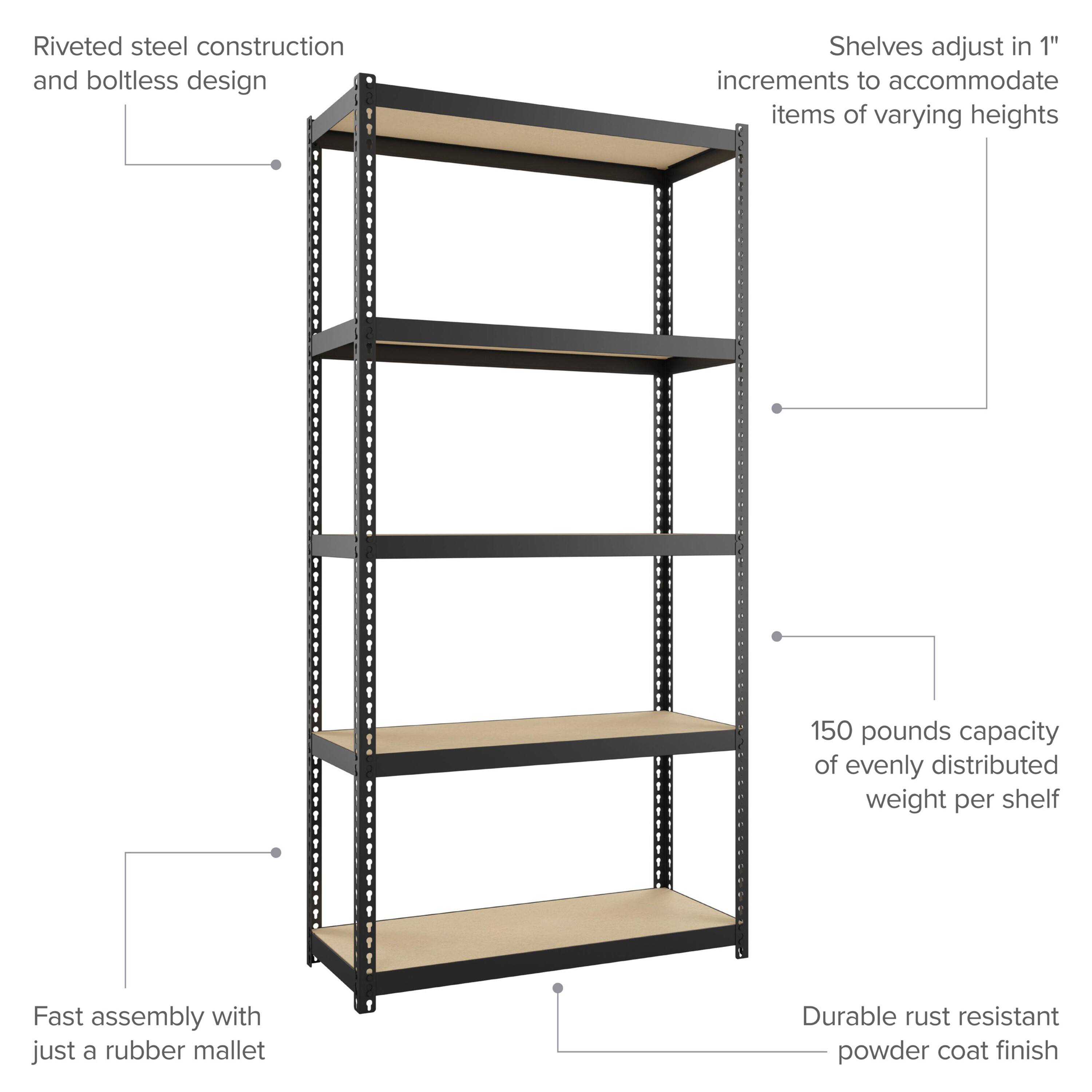 Riveted steel construction and boltless design

Shelves adjust in 1" increments to accommodate items of varying heights

150 pounds capacity of evenly distributed weight per shelf

Fast assembly with just a rubber mallet

Durable rust resistant powder coat finish