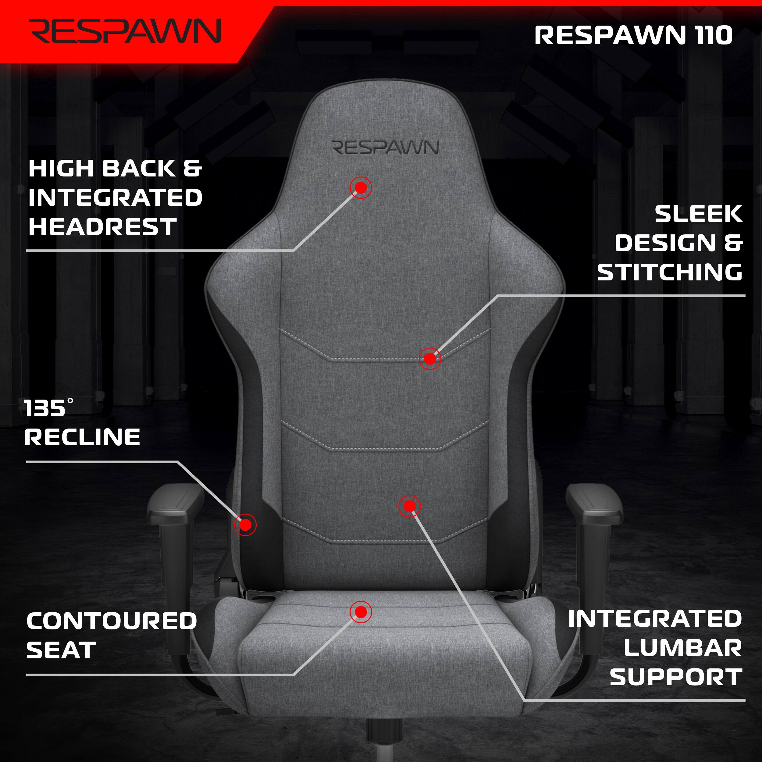 RESPAWN 110

- HIGH BACK & INTEGRATED HEADREST
- SLEEK DESIGN & STITCHING
- 135° RECLINE
- CONTOURED SEAT
- INTEGRATED LUMBAR SUPPORT