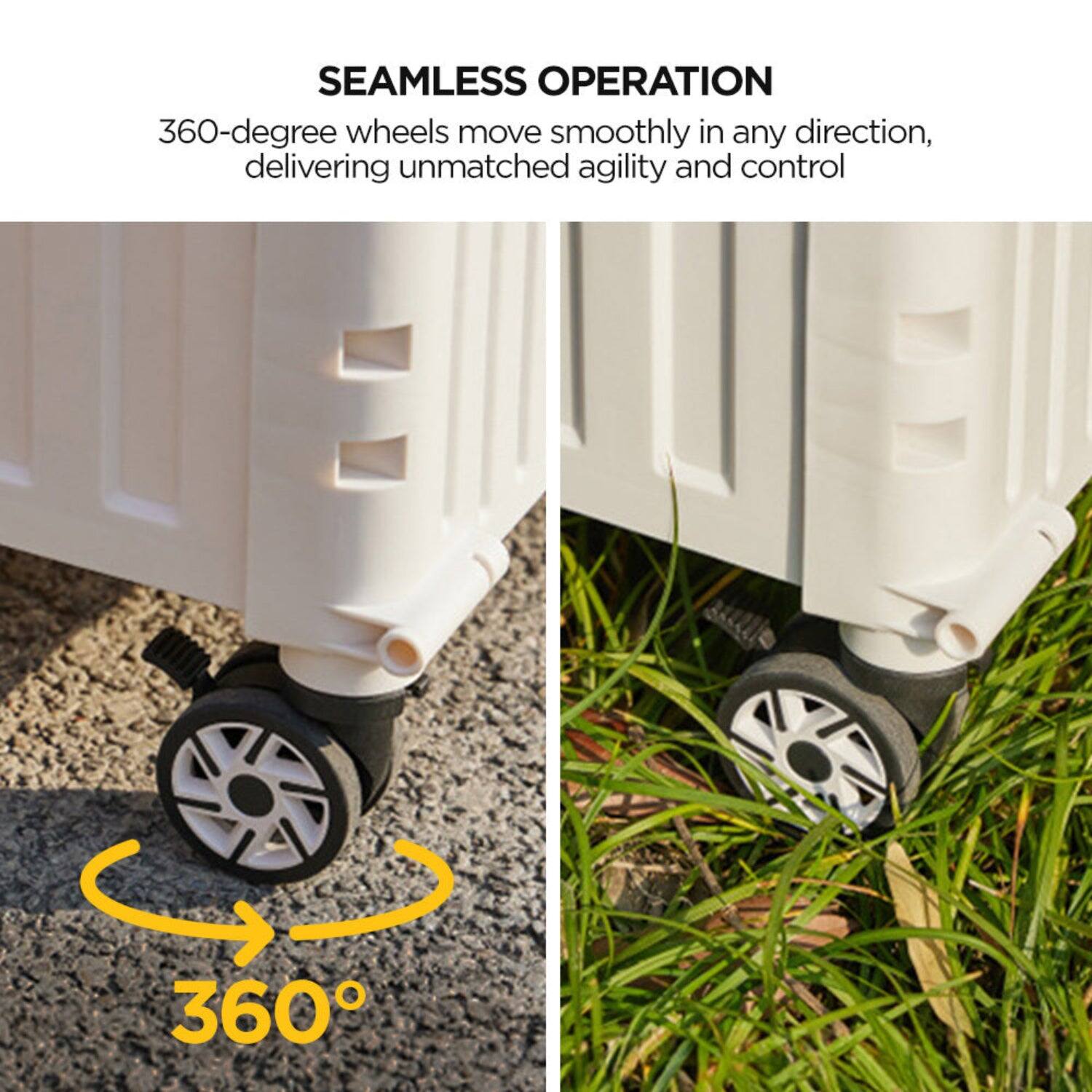 SEAMLESS OPERATION

360-degree wheels move smoothly in any direction, delivering unmatched agility and control