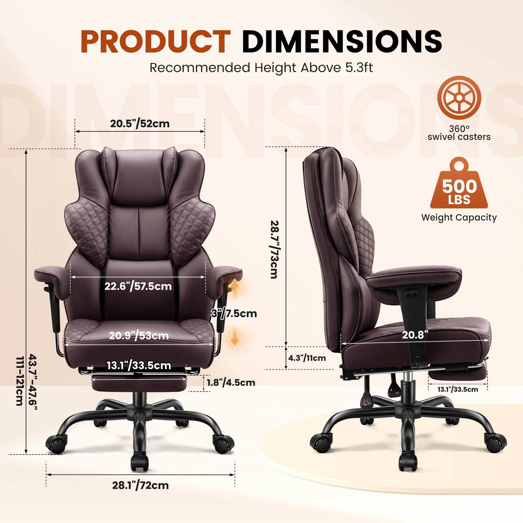 PRODUCT DIMENSIONS  
Recommended Height Above 5.3ft  

- 20.5"/52cm  
- 28.7"/73cm  
- 22.6"/57.5cm  
- 3.7"/7.5cm  
- 20.9"/53cm  
- 20.8"  
- 4.3"/11cm  
- 13.1"/33.5cm  
- 1.8"/4.5cm  
- 28.1"/72cm  

360° swivel casters  
500 LBS Weight Capacity