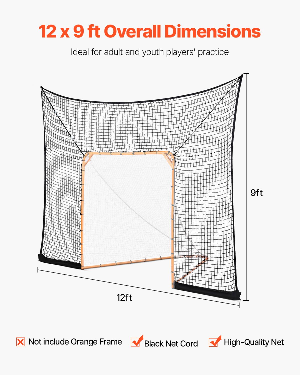 12 X 9 ft Overall Dimensions
Ideal for adult and youth players' practice
9ft
12ft
Not include Orange Frame
Black Net Cord
High-Quality Net