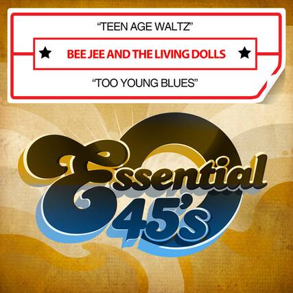"TEEN AGE WALTZ"
BEE JEE AND THE LIVING DOLLS
"TOO YOUNG BLUES"
Essential 45's