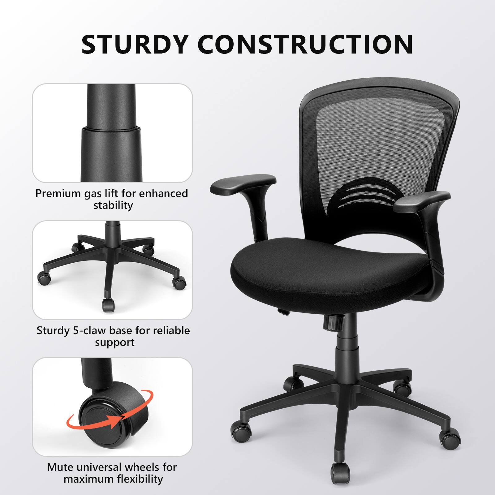 STURDY CONSTRUCTION

- Premium gas lift for enhanced stability
- Sturdy 5-claw base for reliable support
- Mute universal wheels for maximum flexibility