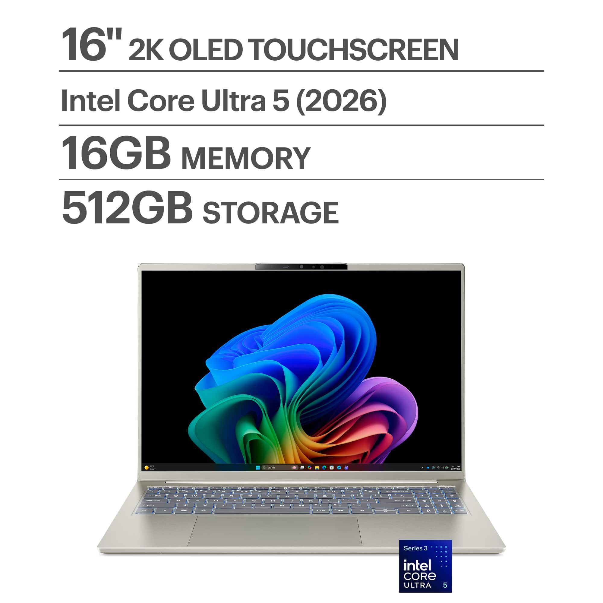 16" 2K OLED TOUCHSCREEN  
Intel Core Ultra 5 (2026)  
16GB MEMORY  
512GB STORAGE  

Series 3  
intel CORE ULTRA 5