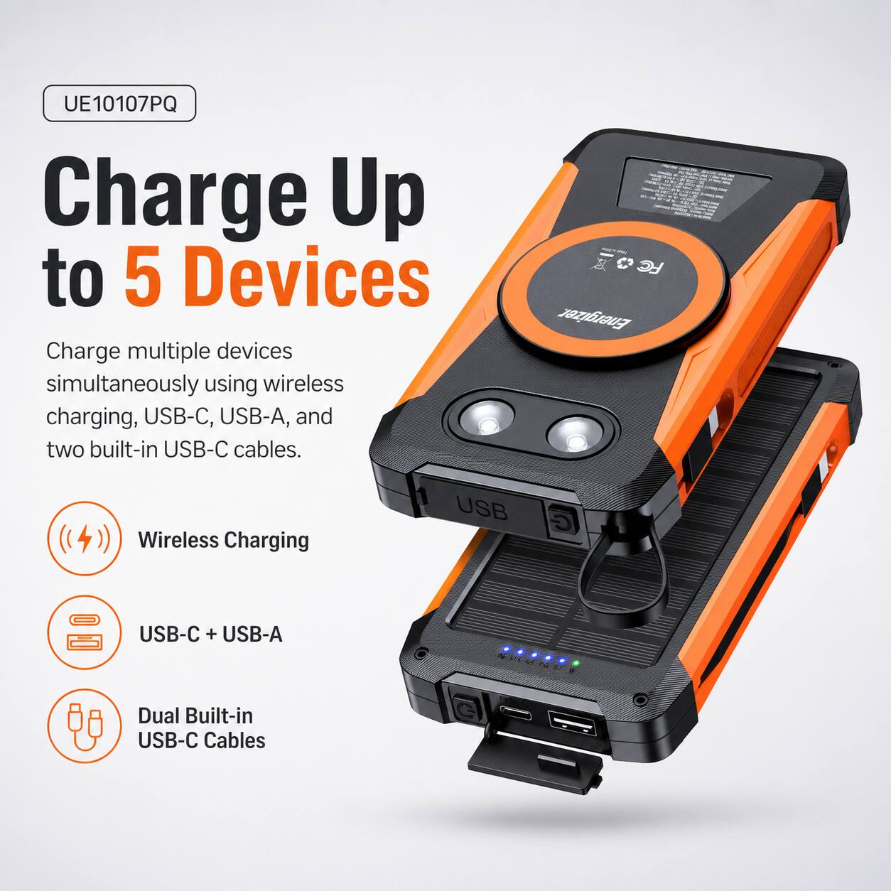 UE10107PQ  
Charge Up to 5 Devices  
Charge multiple devices simultaneously using wireless charging, USB-C, USB-A, and two built-in USB-C cables.  

FC Energizer.  

- Wireless Charging  
- USB-C + USB-A  
- Dual Built-in USB-C Cables
