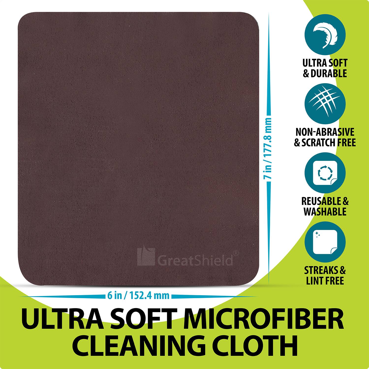 ULTRA SOFT MICROFIBER CLEANING CLOTH

ULTRA SOFT & DURABLE
NON-ABRASIVE & SCRATCH FREE
REUSABLE & WASHABLE
STREAKS & LINT FREE

GreatShield

6 in / 152.4 mm
7in/177.8 mm
