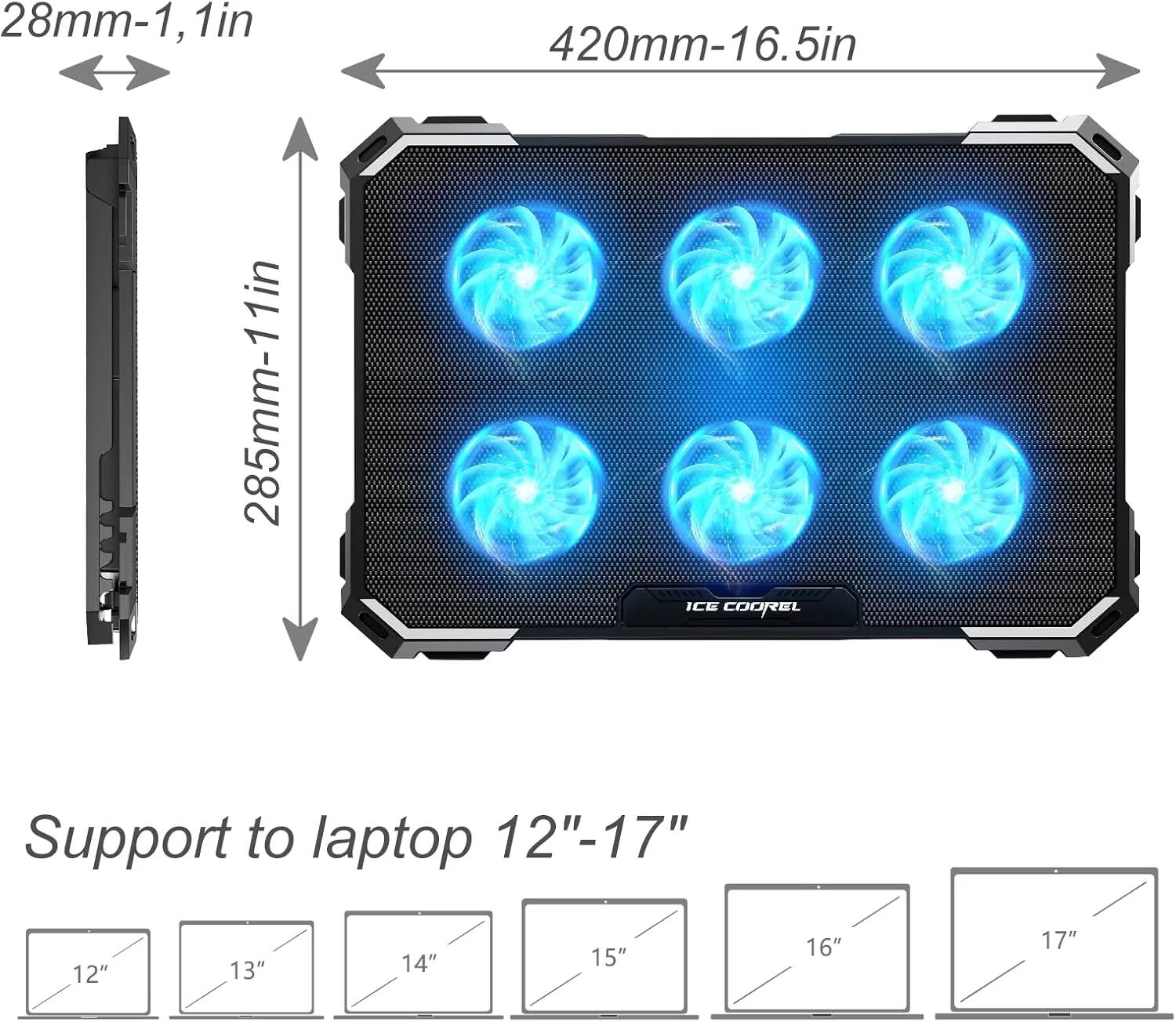28mm-1, 1in  
420mm-16.5in  
285mm-11in  

ICE COOREL  

Support to laptop 12"-17"  
12" 13" 14" 15" 16" 17"
