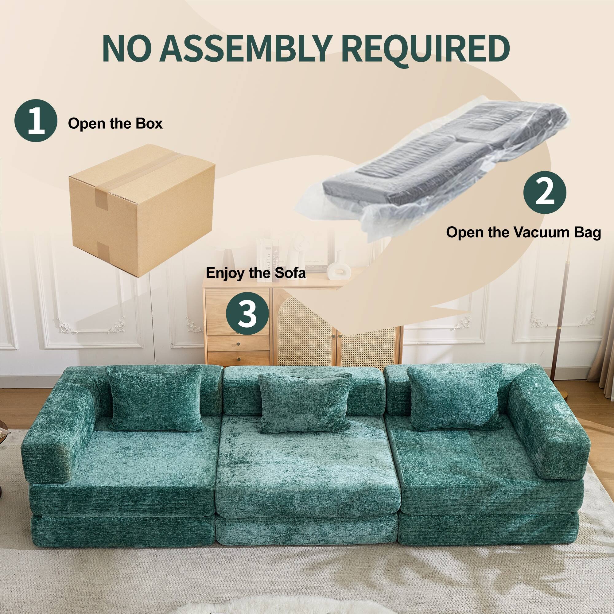 NO ASSEMBLY REQUIRED

1. Open the Box
2. Open the Vacuum Bag
3. Enjoy the Sofa