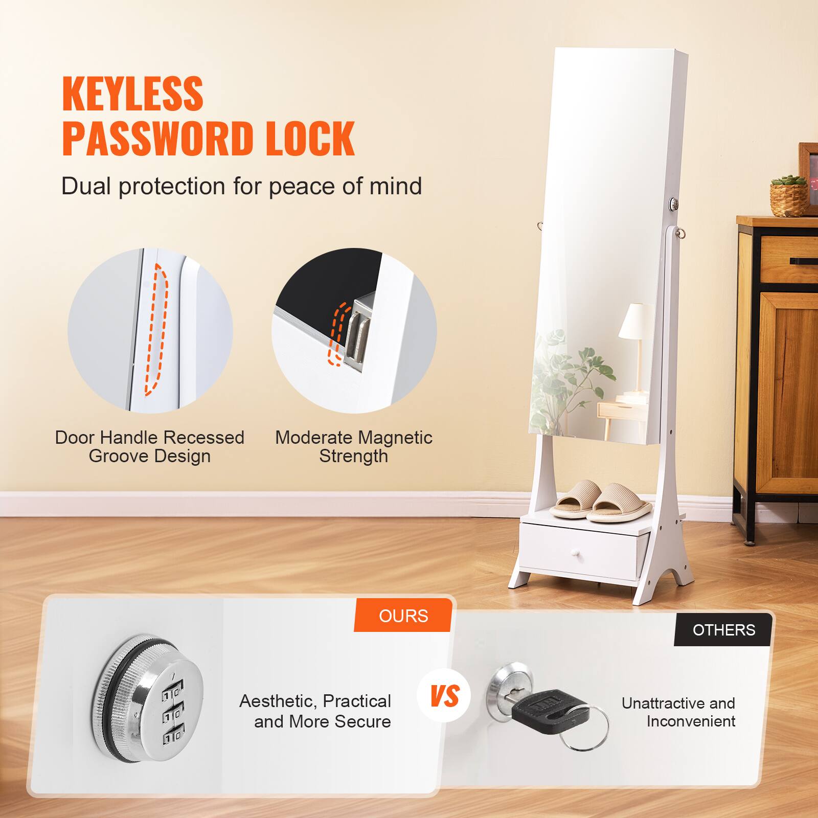 KEYLESS PASSWORD LOCK  
Dual protection for peace of mind  

Door Handle Recessed Groove Design  
Moderate Magnetic Strength  

OURS  
Aesthetic, Practical and More Secure  

VS  

OTHERS  
Unattractive and Inconvenient