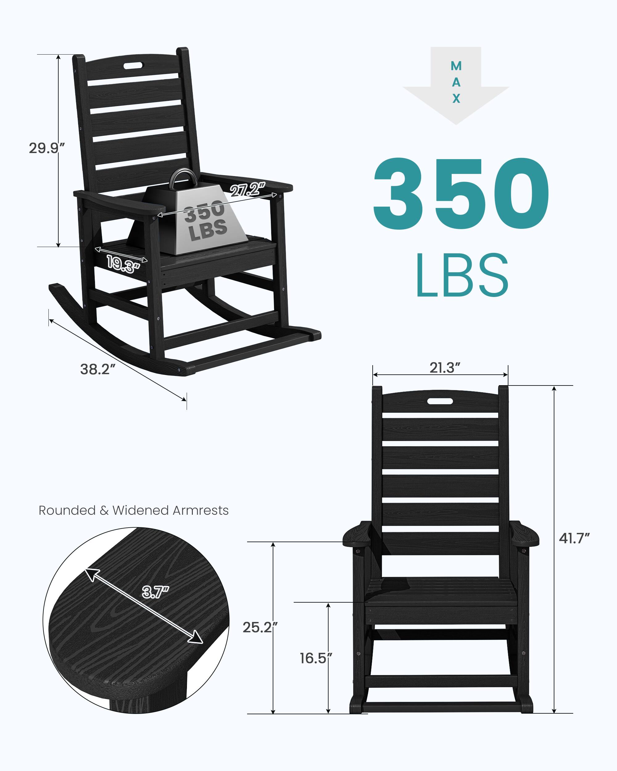 29.9"  
19.3"  
27.2"  
350 LBS  
38.2"  
21.3"  
Rounded & Widened Armrests  
41.7"  
3.7"  
25.2"  
16.5"