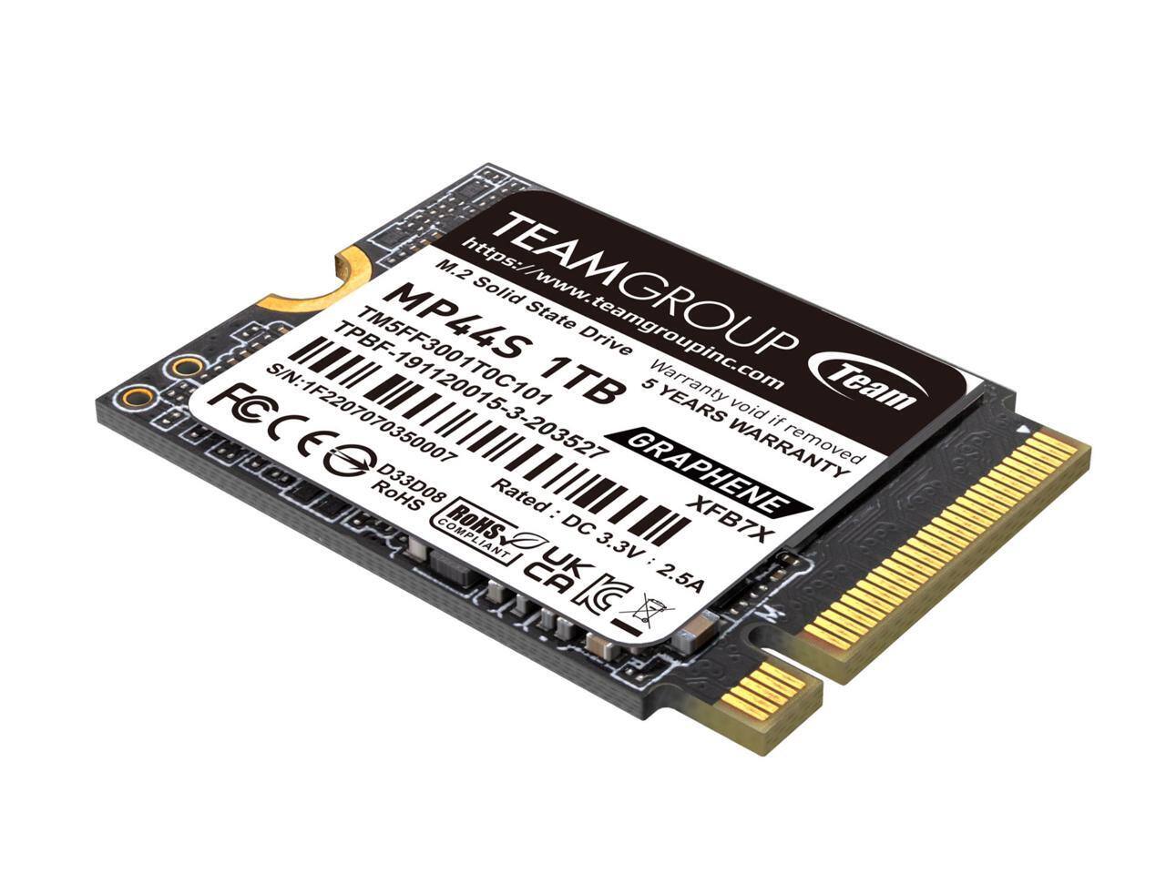 TEAMGROUP  
M.2 Solid State Drive  
MP44S 1TB  
TPBF5FF3001T0C101  
TM5FF3001T0C101-19120015-2033527  
S/N: 1F2207070350007  
GRAPHENE XFB7X  
5 YEARS WARRANTY  
Warranty void if removed  
Rated: DC 3.3V 2.5A  
RoHS COMPLIANT  
FCC  
CE  
UK  
CA  
https://www.teamgroupinc.com  
Team