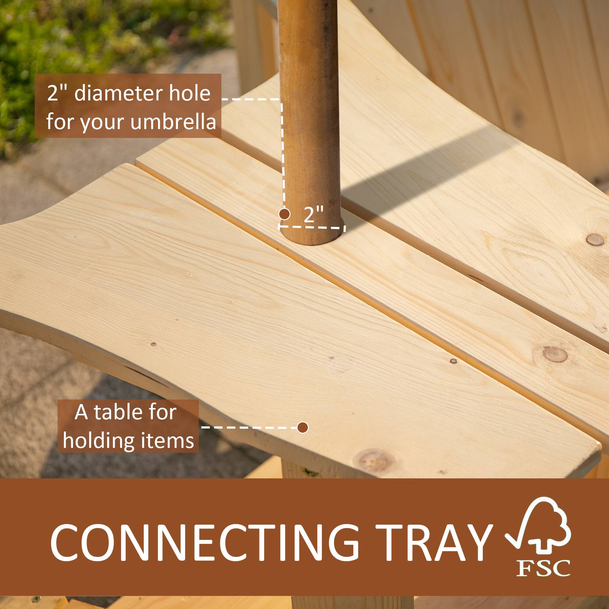 CONNECTING TRAY FSC
2" diameter hole for your umbrella
A table for holding items