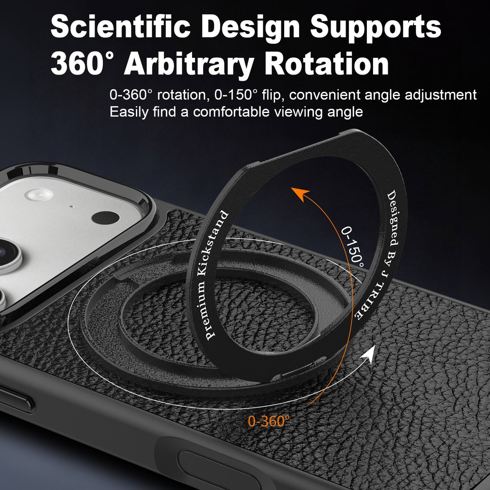 Scientific Design Supports 360° Arbitrary Rotation  
0-360° rotation, 0-150° flip, convenient angle adjustment  
Easily find a comfortable viewing angle  

Premium Designed Kickstand  
0-150°  
By J TRIBE