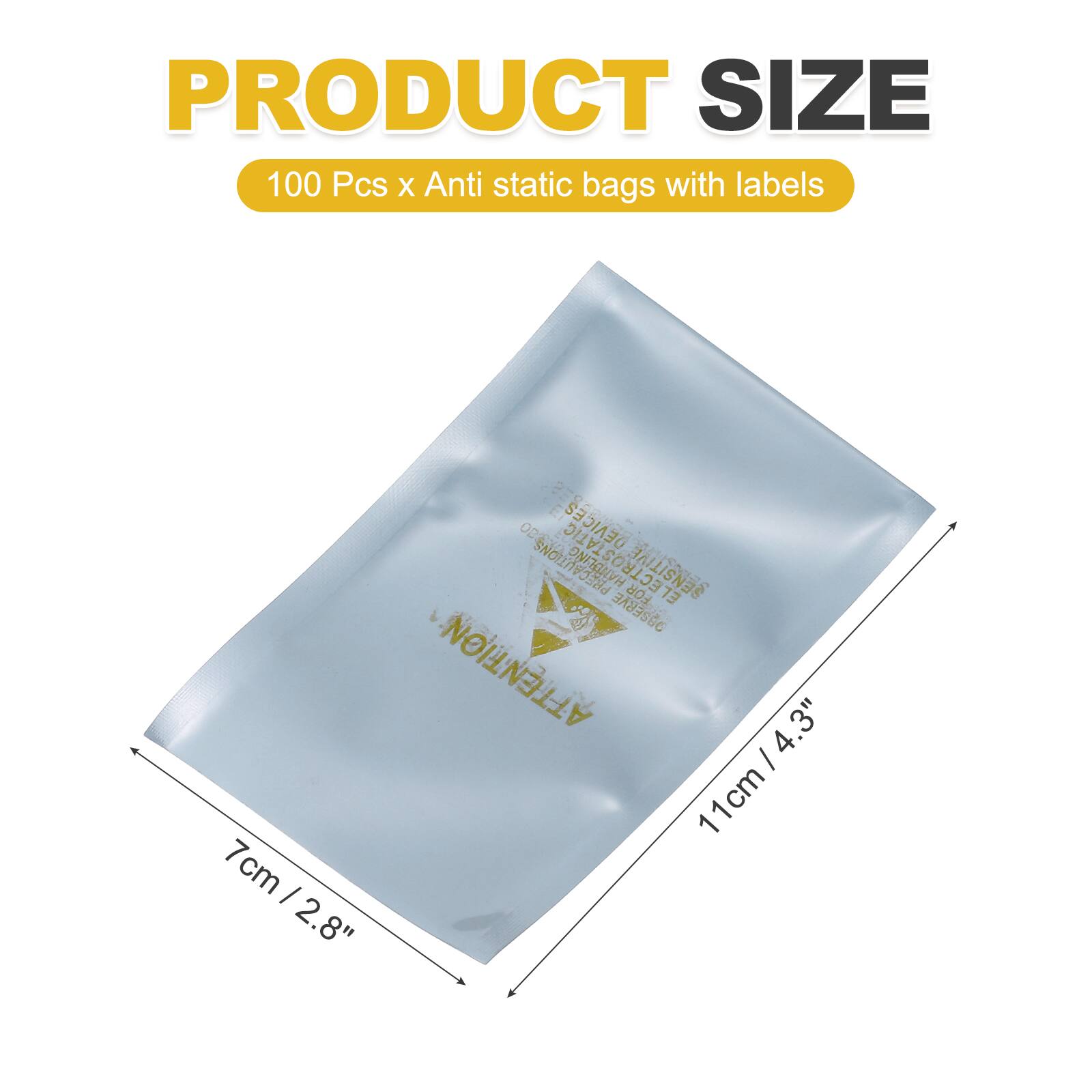PRODUCT SIZE  
100 Pcs x Anti static bags with labels  
7cm / 2.8"  
11cm / 4.3"  

PRECAUTIONS  
DO NOT ELECTROSTATIC FOR SENSITIVE EL  
OBSERVE ATTENTION