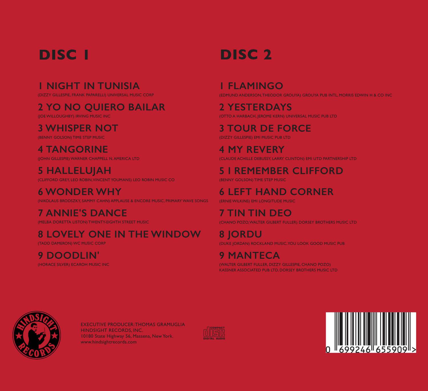 **DISC I**

1. NIGHT IN TUNISIA  
   (DIZZY GILLESPIE, FRANK PAPARELLI) UNIVERSAL MUSIC CORP

2. YO NO QUIERO BAILAR  
   (JOE WILLOUGHBY) IRVING MUSIC INC

3. WHISPER NOT  
   (BENNY GOLSON) TIME STEP MUSIC

4. TANGORINE  
   (JOHN GILLESPIE) WARNER CHAPPELL N. AMERICA LTD

5. HALLELUJAH  
   (CLIFFORD GREY, LEO ROBIN, VINCENT YOUMANS) LEO ROBIN MUSIC CO

6. WONDER WHY  
   (NIKOLAI BRODSZKY, SAMMY CAHN) APPLAUSE & ENCORE MUSIC, PRIMARY WAVE SONGS

7. ANNIE'S DANCE  
   (MELBA DORETTA LISTON) TWENTY-EIGHTH STREET MUSIC

8. LOVELY ONE IN THE WINDOW  
   (TADD DAMERON) WC MUSIC CORP

9. DOODLIN'  
   (HORACE SILVER, ECARH
