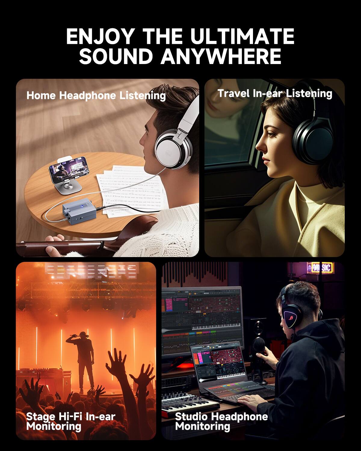 ENJOY THE ULTIMATE SOUND ANYWHERE

- Home Headphone Listening
- Travel In-ear Listening
- Stage Hi-Fi In-ear Monitoring
- Studio Headphone Monitoring