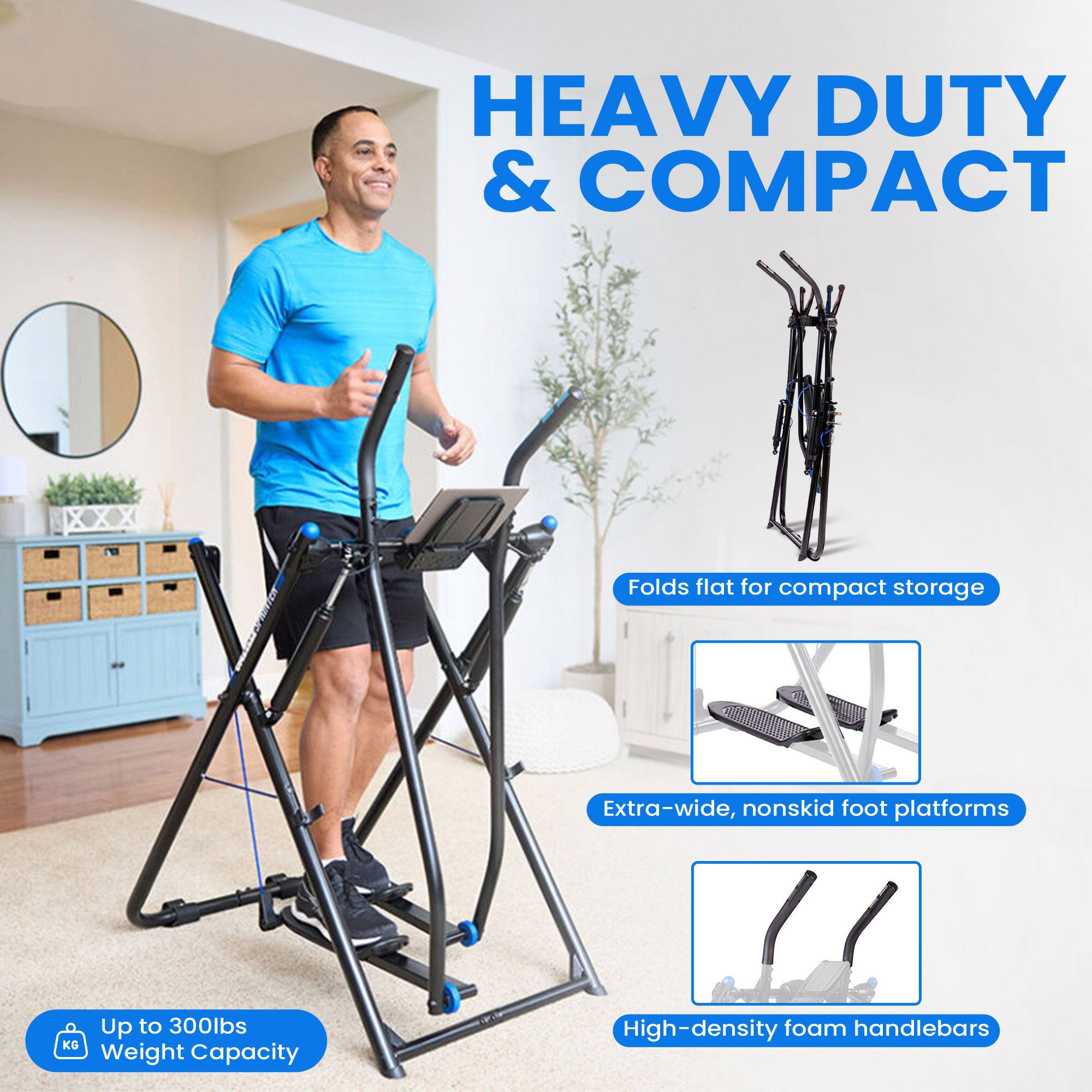 HEAVY DUTY & COMPACT

- Folds flat for compact storage
- Extra-wide, nonskid foot platforms
- High-density foam handlebars

Up to 300lbs Weight Capacity