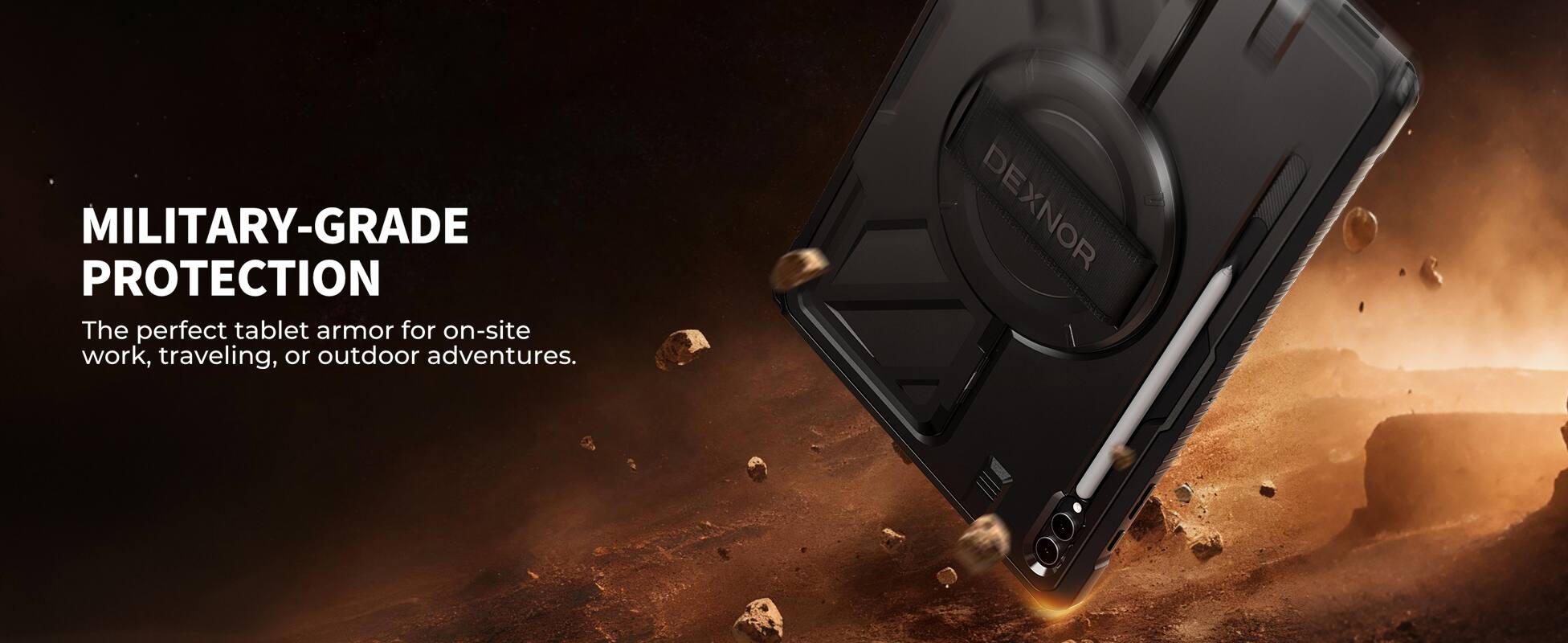 MILITARY-GRADE PROTECTION

The perfect tablet armor for on-site work, traveling, or outdoor adventures.

DEXNOR