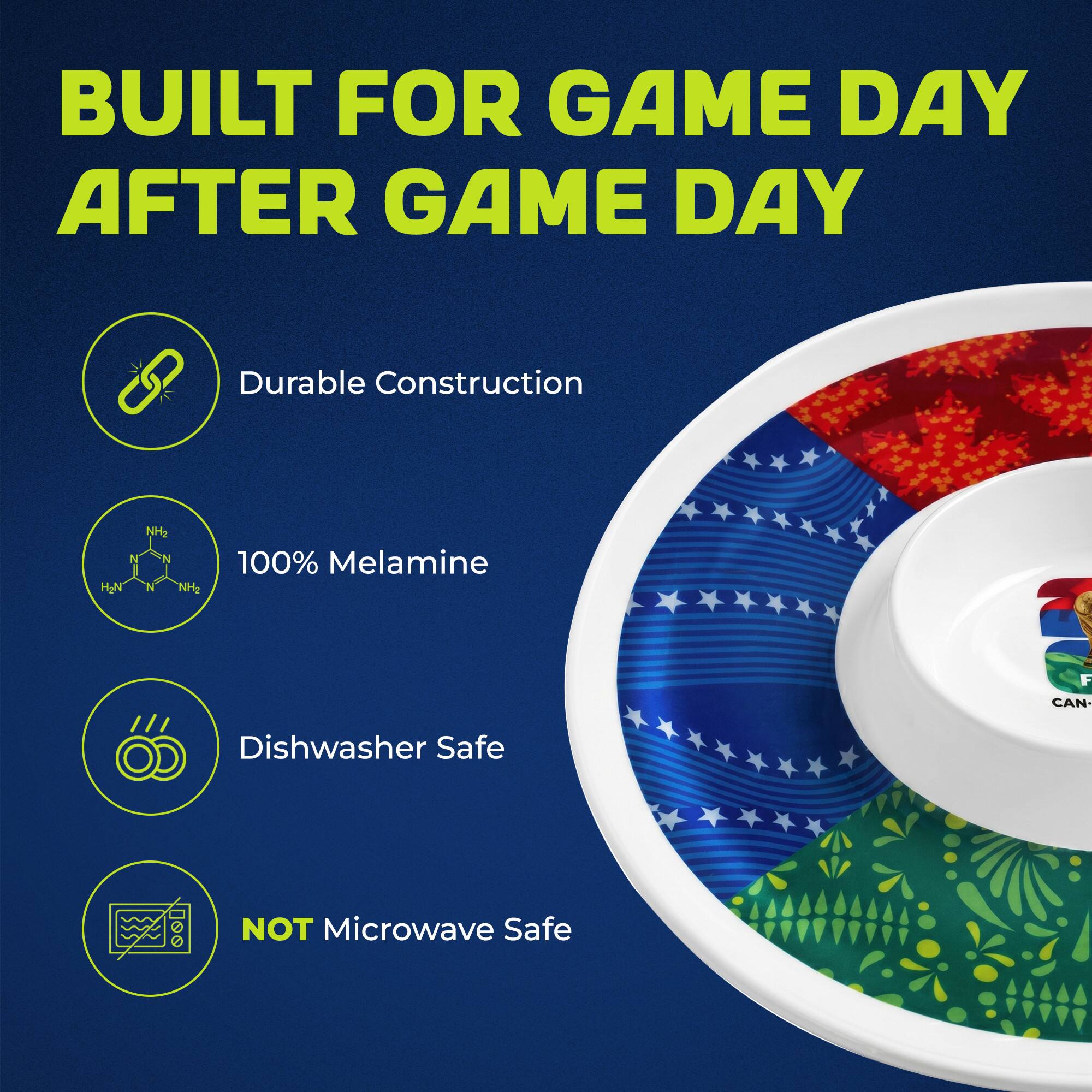 BUILT FOR GAME DAY AFTER GAME DAY

- Durable Construction
- 100% Melamine
- Dishwasher Safe
- NOT Microwave Safe