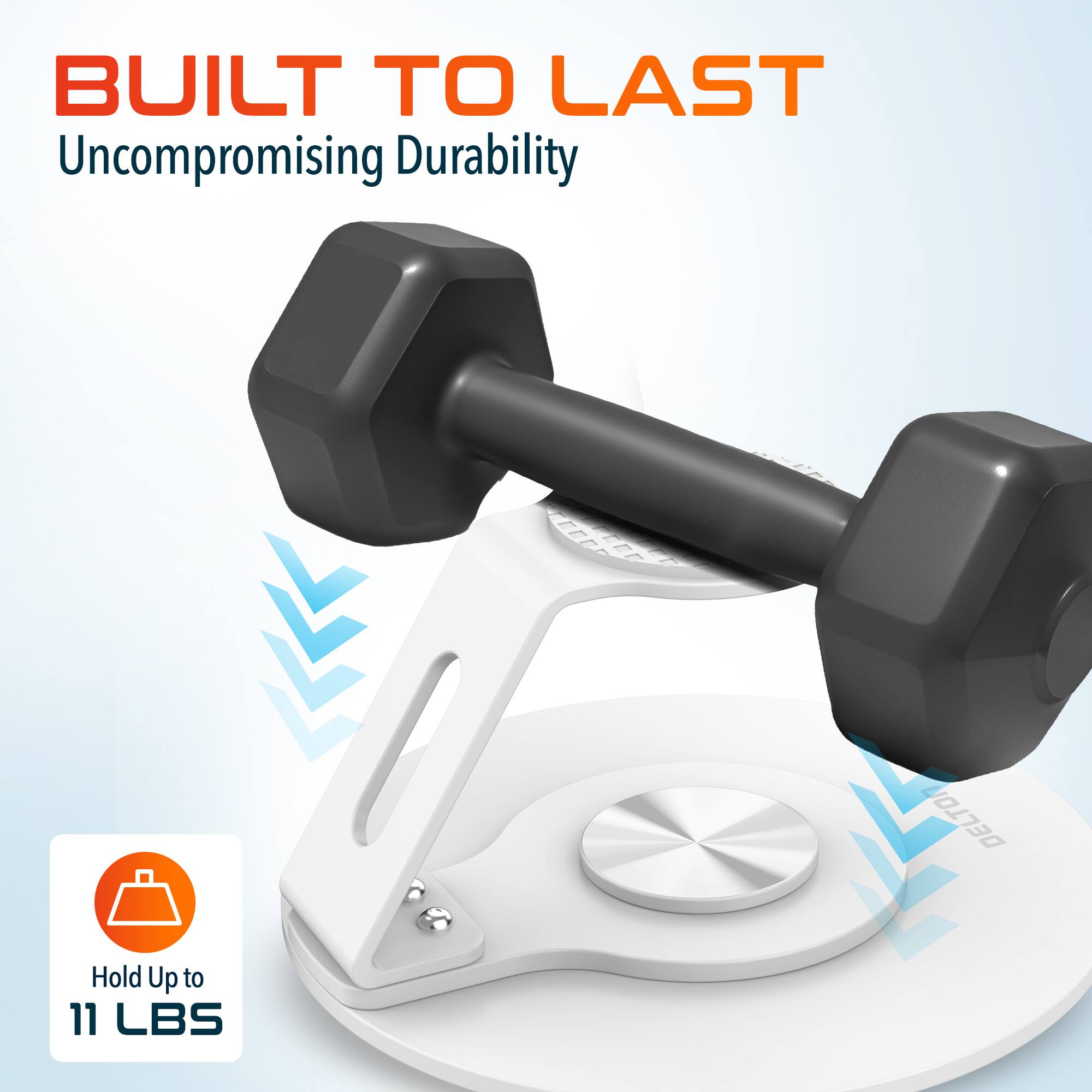 BUILT TO LAST  
Uncompromising Durability  
Hold Up to 11 LBS