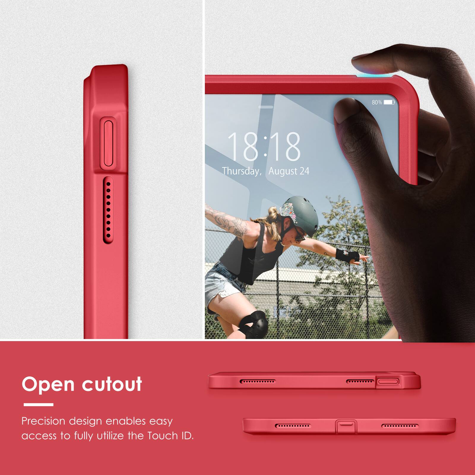 80%  
18:18 Thursday, August 24  

Open cutout  
Precision design enables easy access to fully utilize the Touch ID.