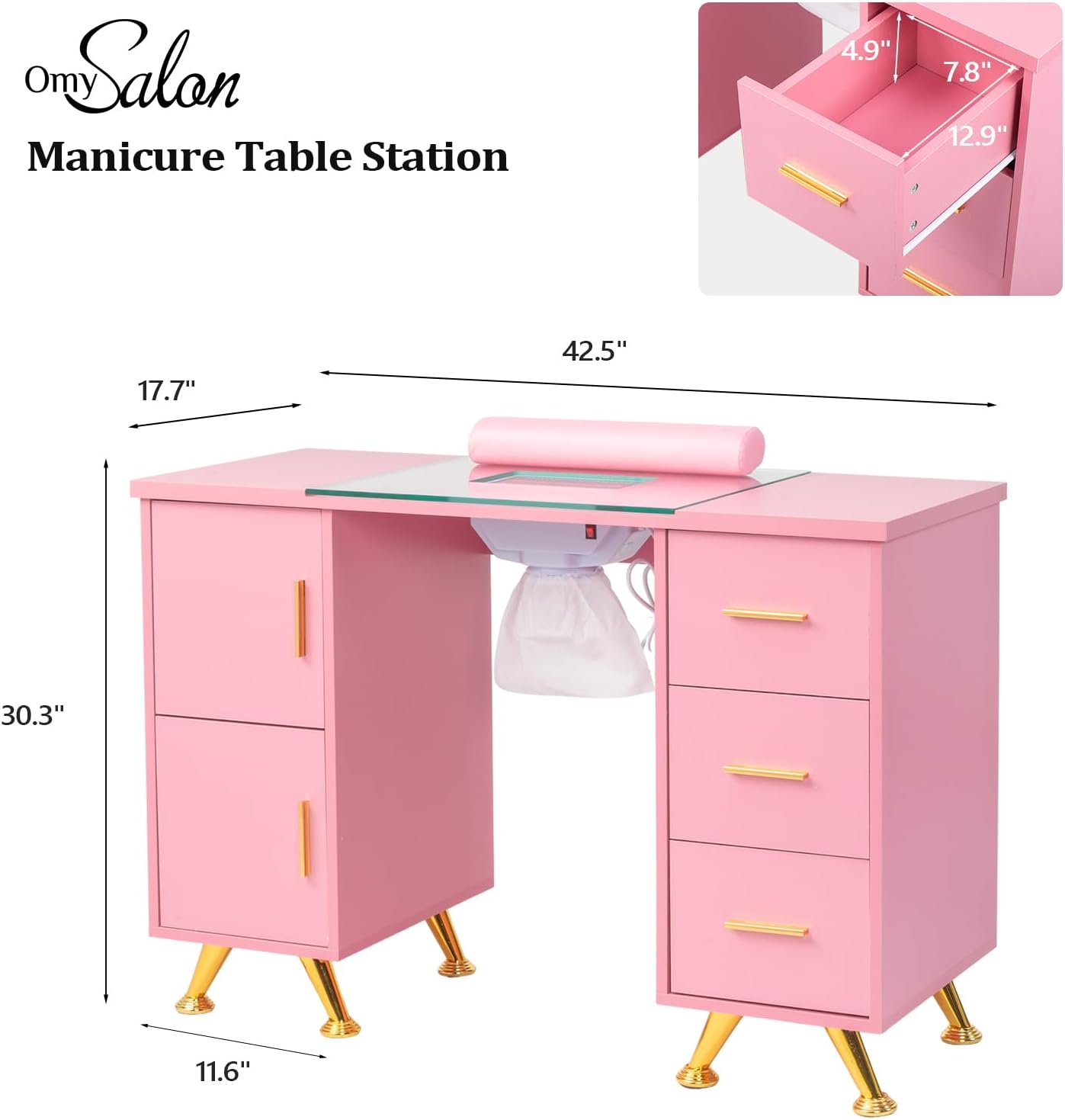 Omy Salon  
Manicure Table Station

- 42.5" (width)
- 30.3" (height)
- 11.6" (depth)
- 17.7" (depth of table)
- 4.9" (depth of drawer)
- 7.8" (height of drawer)
- 12.9" (width of drawer)