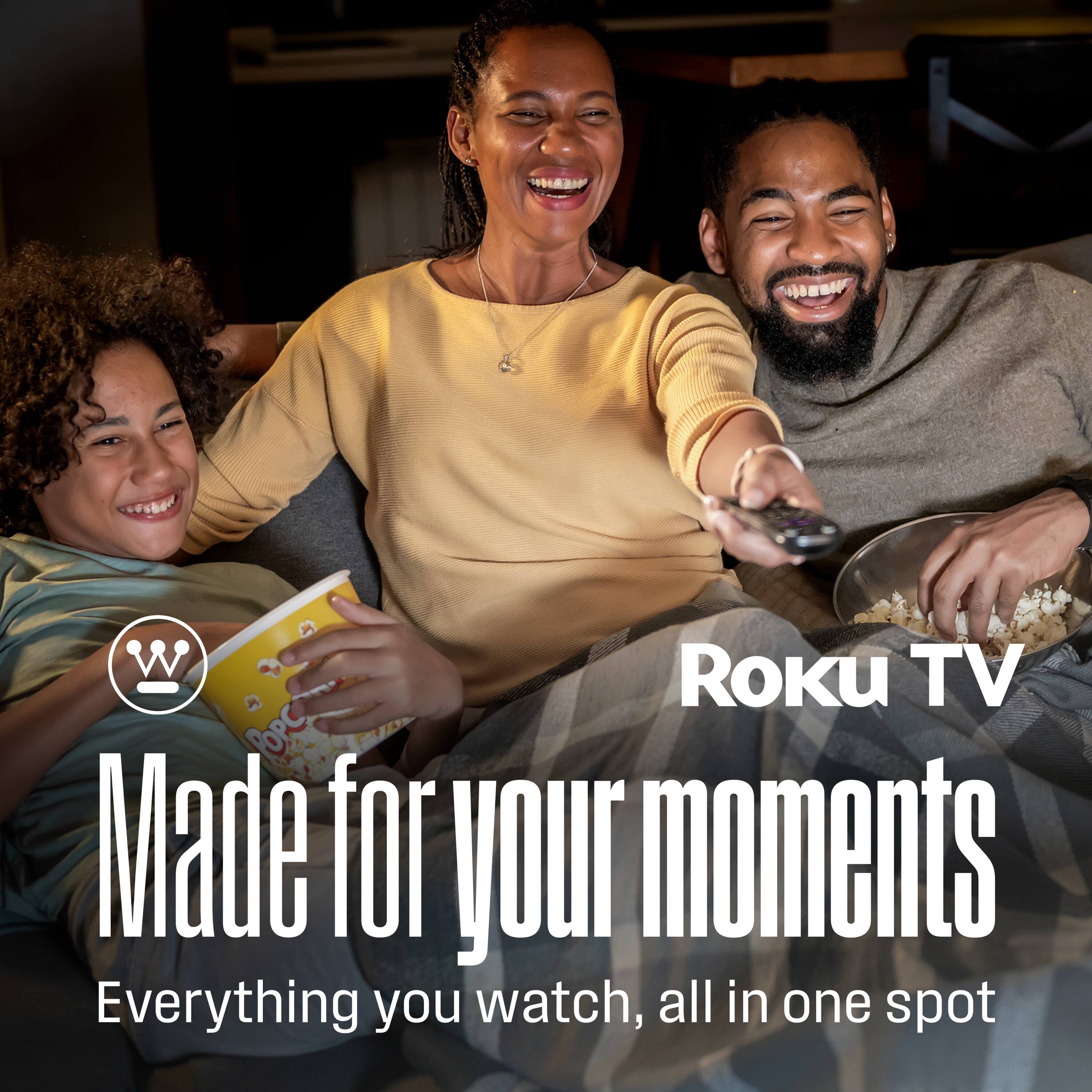 Roku TV  
Made for your moments  
Everything you watch, all in one spot