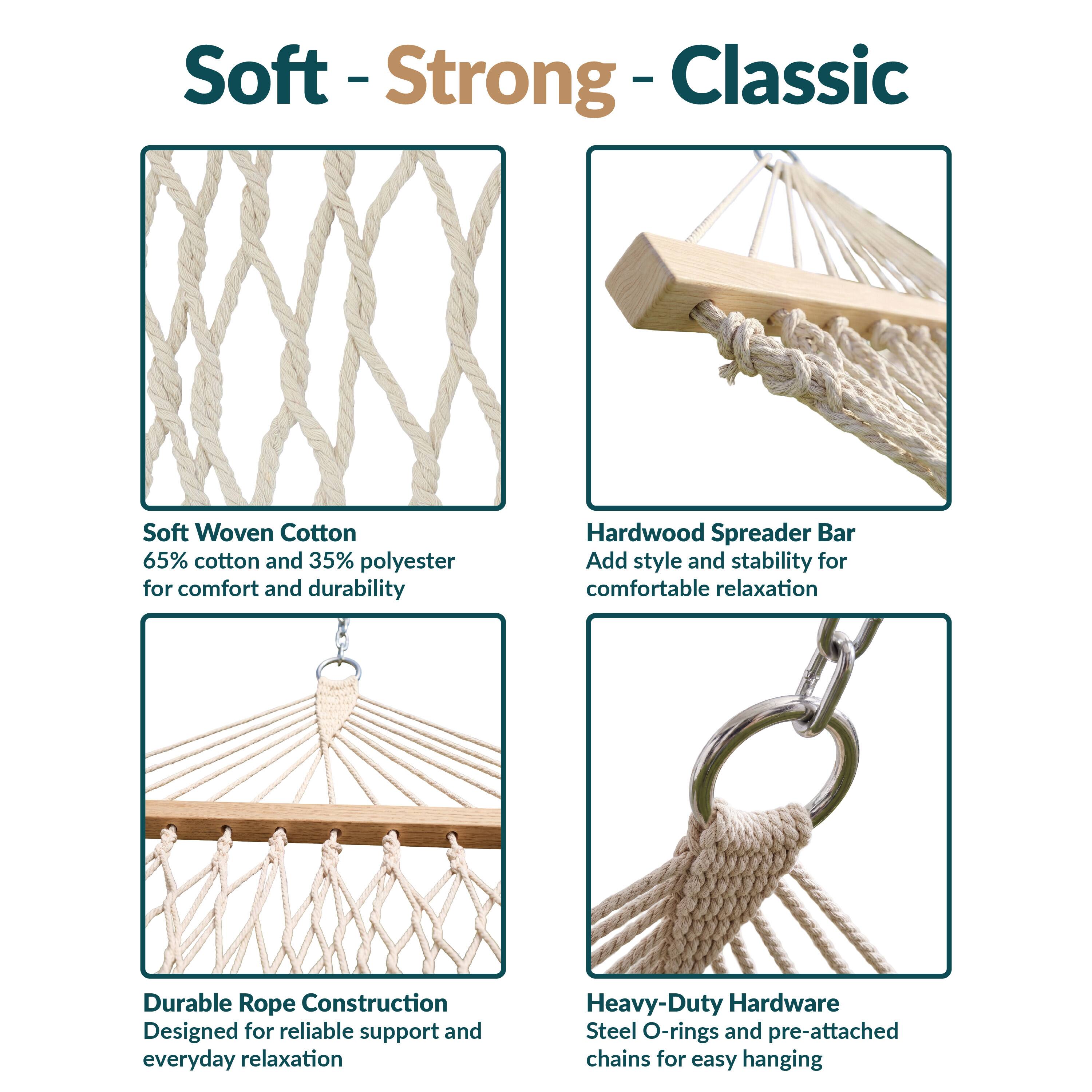 Soft-Strong-Classic

Soft Woven Cotton
65% cotton and 35% polyester for comfort and durability

Hardwood Spreader Bar
Add style and stability for comfortable relaxation

Durable Rope Construction
Designed for reliable support and everyday relaxation

Heavy-Duty Hardware
Steel O-rings and pre-attached chains for easy hanging