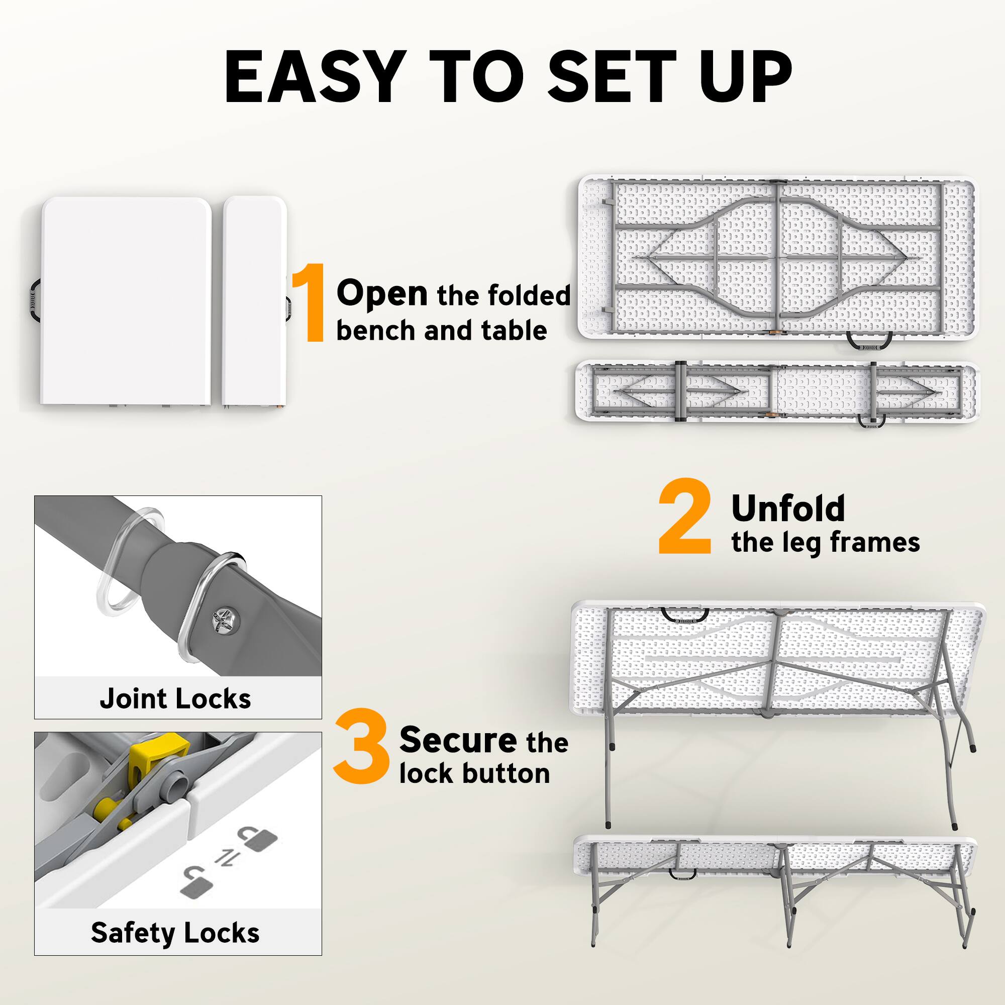 EASY TO SET UP

1. Open the folded bench and table
2. Unfold the leg frames
3. Secure the lock button

Joint Locks  
Safety Locks