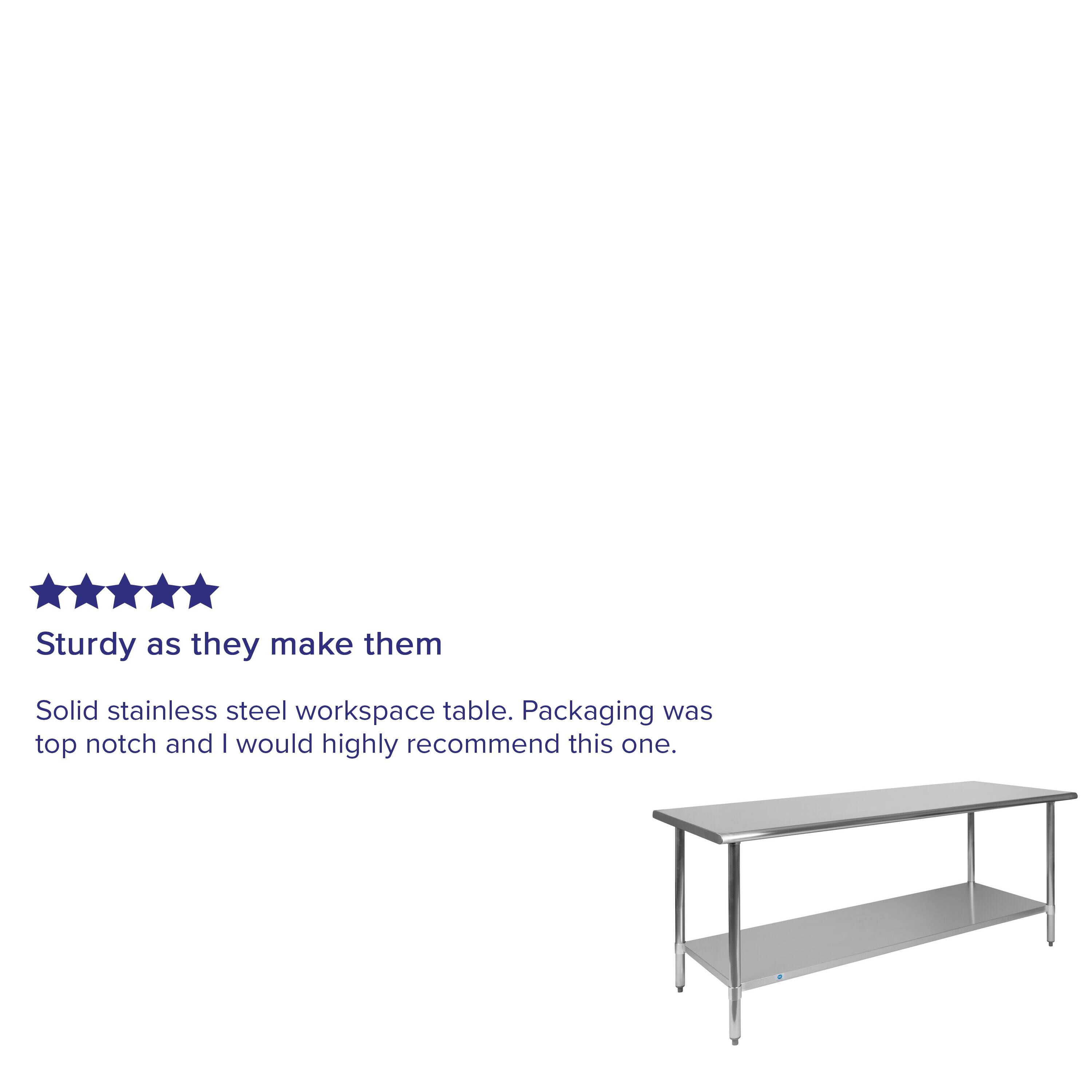 Sturdy as they make them

Solid stainless steel workspace table. Packaging was top notch and I would highly recommend this one.