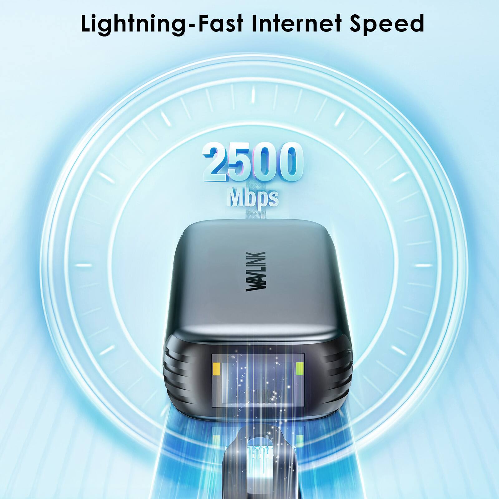 Lightning-Fast Internet Speed

2500 Mbps WAVLINK