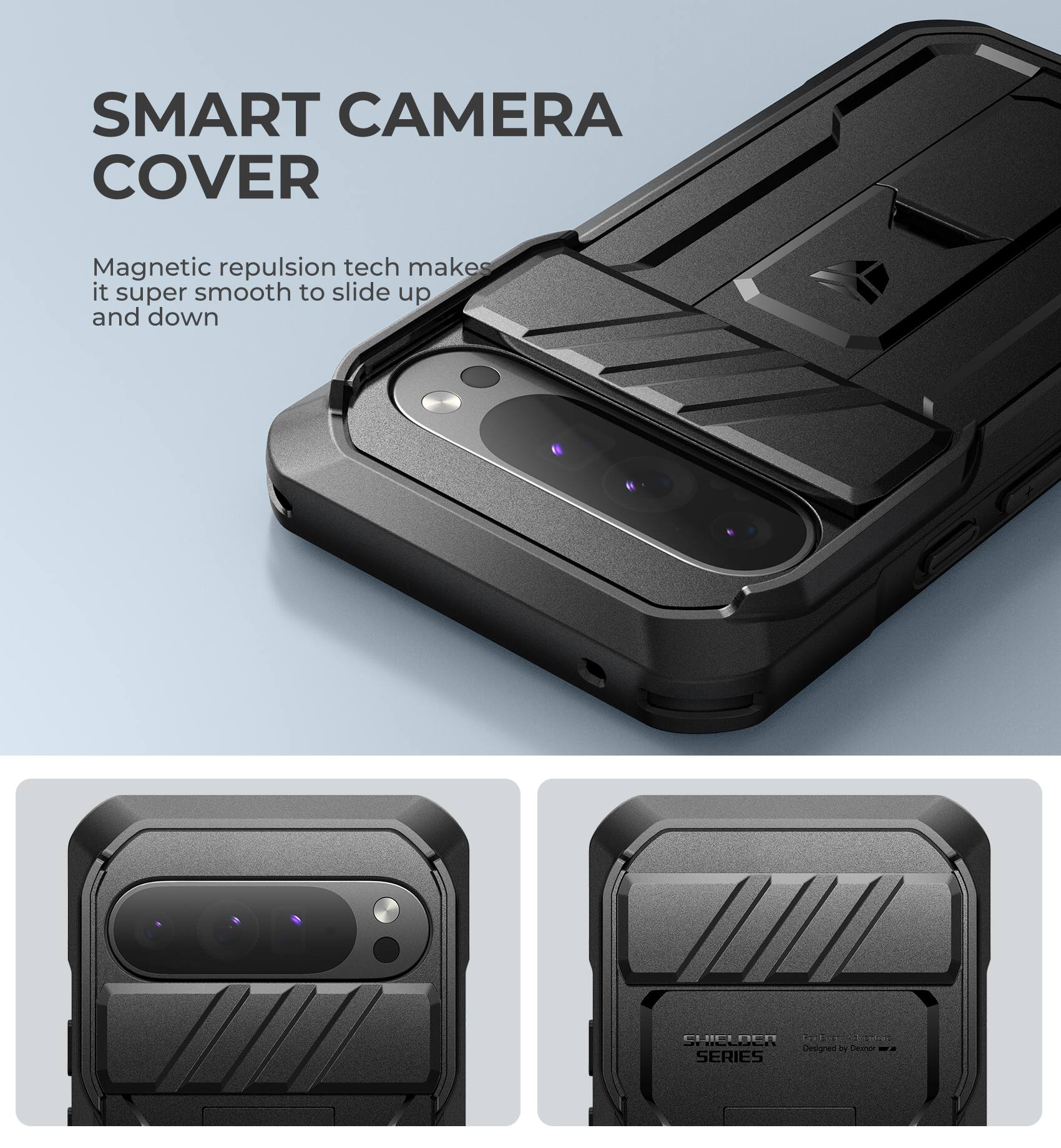 SMART CAMERA COVER
Magnetic repulsion tech makes it super smooth to slide up and down

CUICLOCR

10

Designed by Demon
SERIES