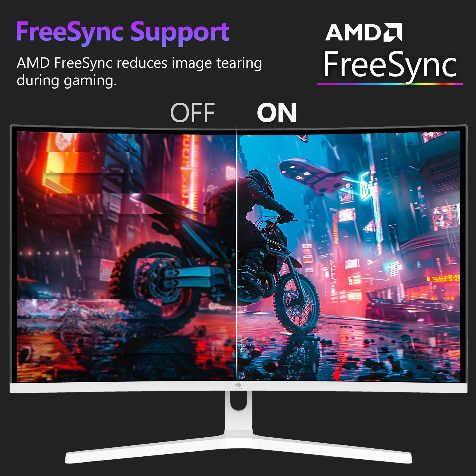 FreeSync Support
AMD FreeSync reduces image tearing during gaming.
OFF
ON