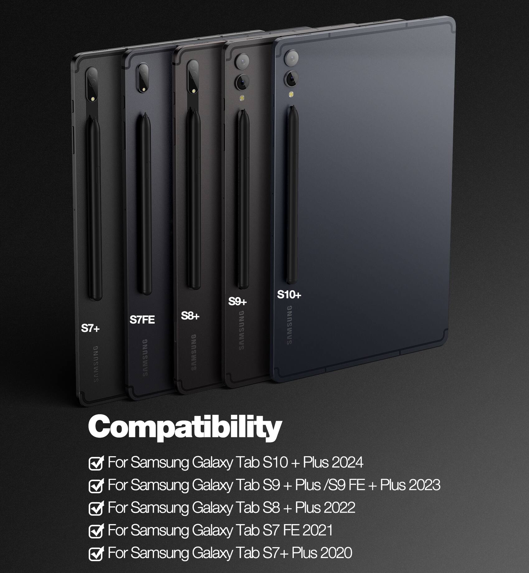 Compatibility

For Samsung Galaxy Tab S10+ Plus 2024  
For Samsung Galaxy Tab S9+ Plus / S9 FE+ Plus 2023  
For Samsung Galaxy Tab S8+ Plus 2022  
For Samsung Galaxy Tab S7 FE 2021  
For Samsung Galaxy Tab S7+ Plus 2020