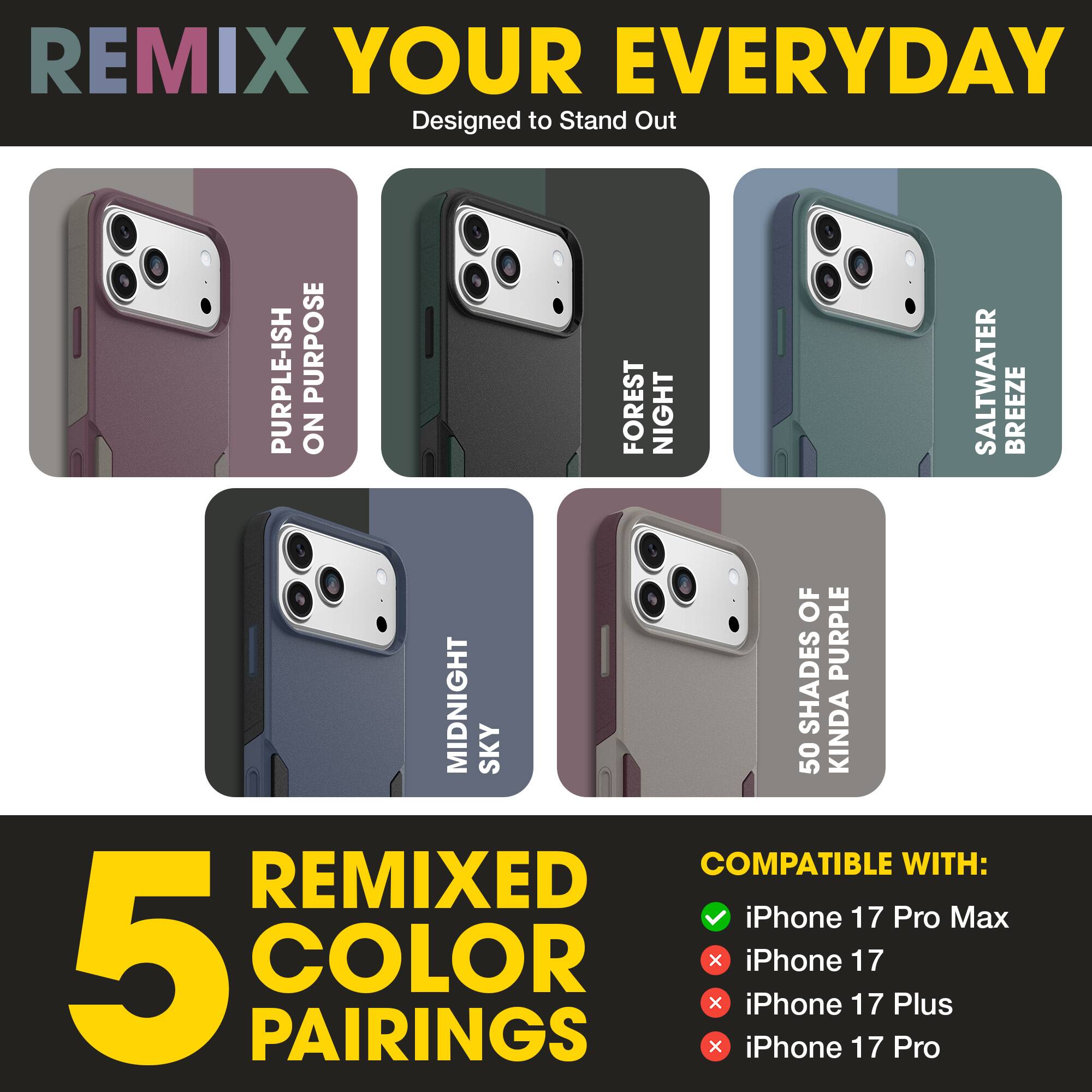 REMIX YOUR EVERYDAY  
Designed to Stand Out  

PURPLE-ISH  
ON PURPOSE  

FOREST  
NIGHT  

SALTWATER  
BREEZE  

MIDNIGHT  
SKY  

50 SHADES OF  
KINDA PURPLE  

5 REMIXED COLOR PAIRINGS  

COMPATIBLE WITH:  
✓ iPhone 17 Pro Max  
✗ iPhone 17  
✗ iPhone 17 Plus  
✗ iPhone 17 Pro