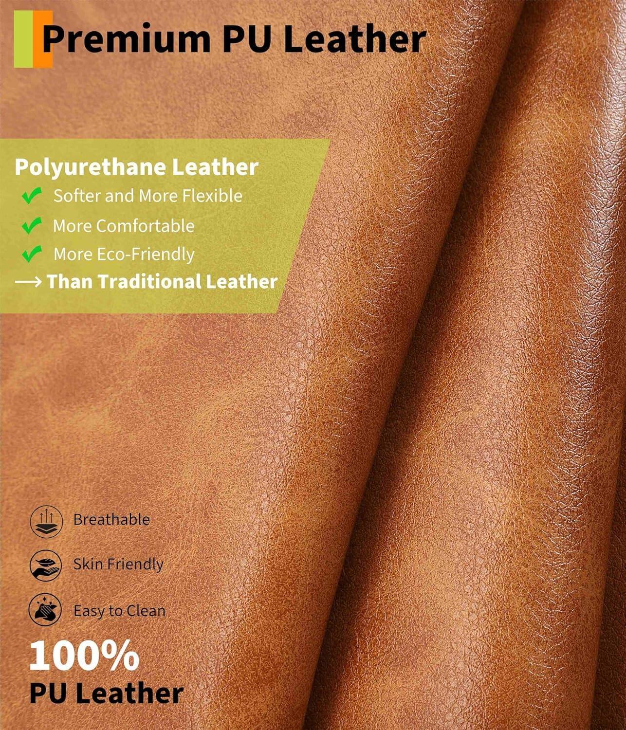 Premium PU Leather

Polyurethane Leather
- Softer and More Flexible
- More Comfortable
- More Eco-Friendly
- Than Traditional Leather

Breathable
Skin Friendly
Easy to Clean

100% PU Leather