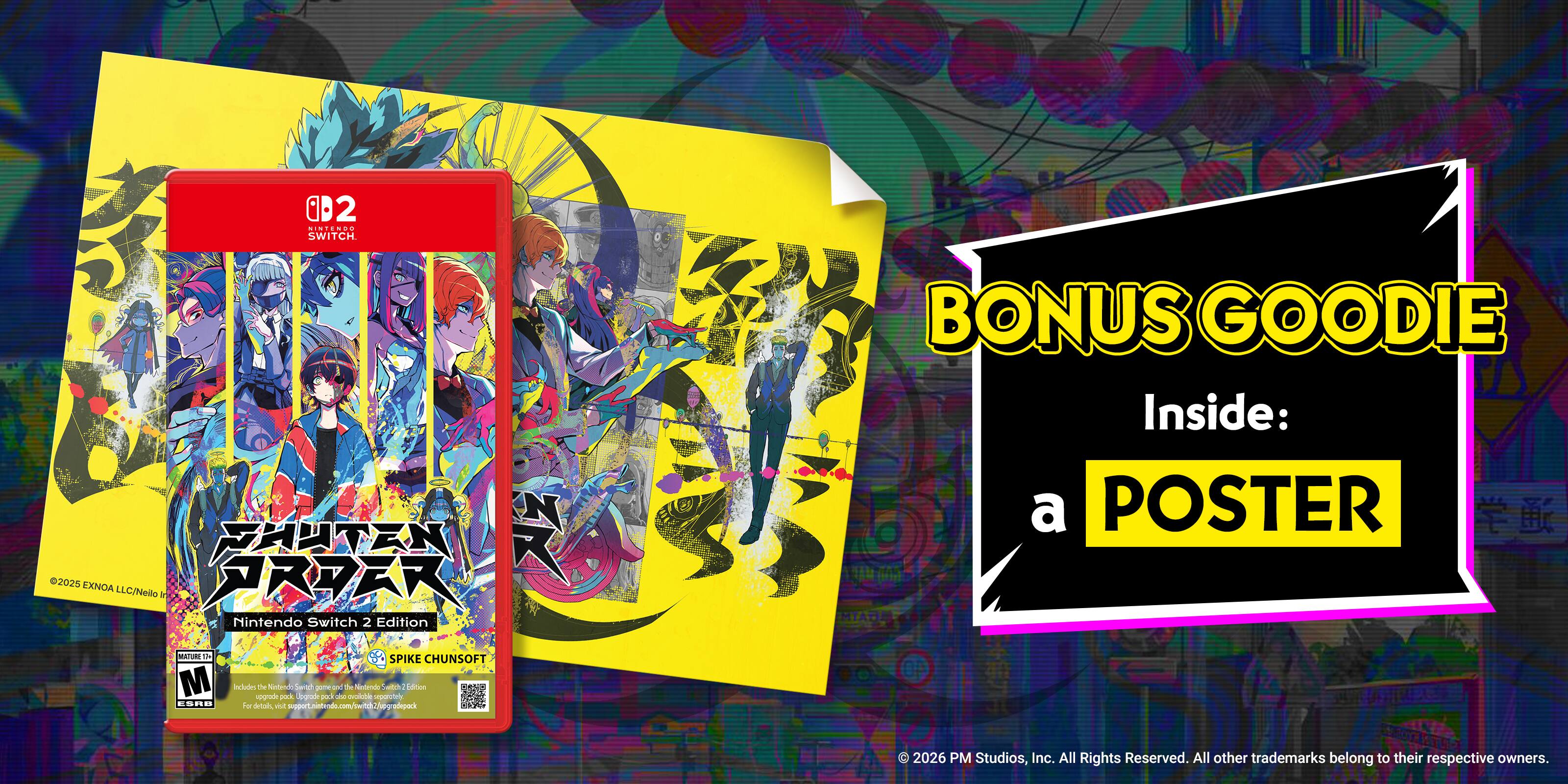 2 ... NIMTENEO SWITCH N FHUTEN K 2025 EXNOA LLC/Neilo in RA Mintendo Switch 2 Edition BONUS GOODIE Inside: a POSTER MTAFA MATURE M - CORE I -. 3 SPIKE CHUNSOFT 1 Includes the NndendoS erd t Mndendo - ditos upgrate DOck Sorac - wulla pgrotia Far detais wut wp Ln L ata N0g adepack  2026 PM Studios, Inc. All Rights Reserved. All other trademarks belong to their respective owners.