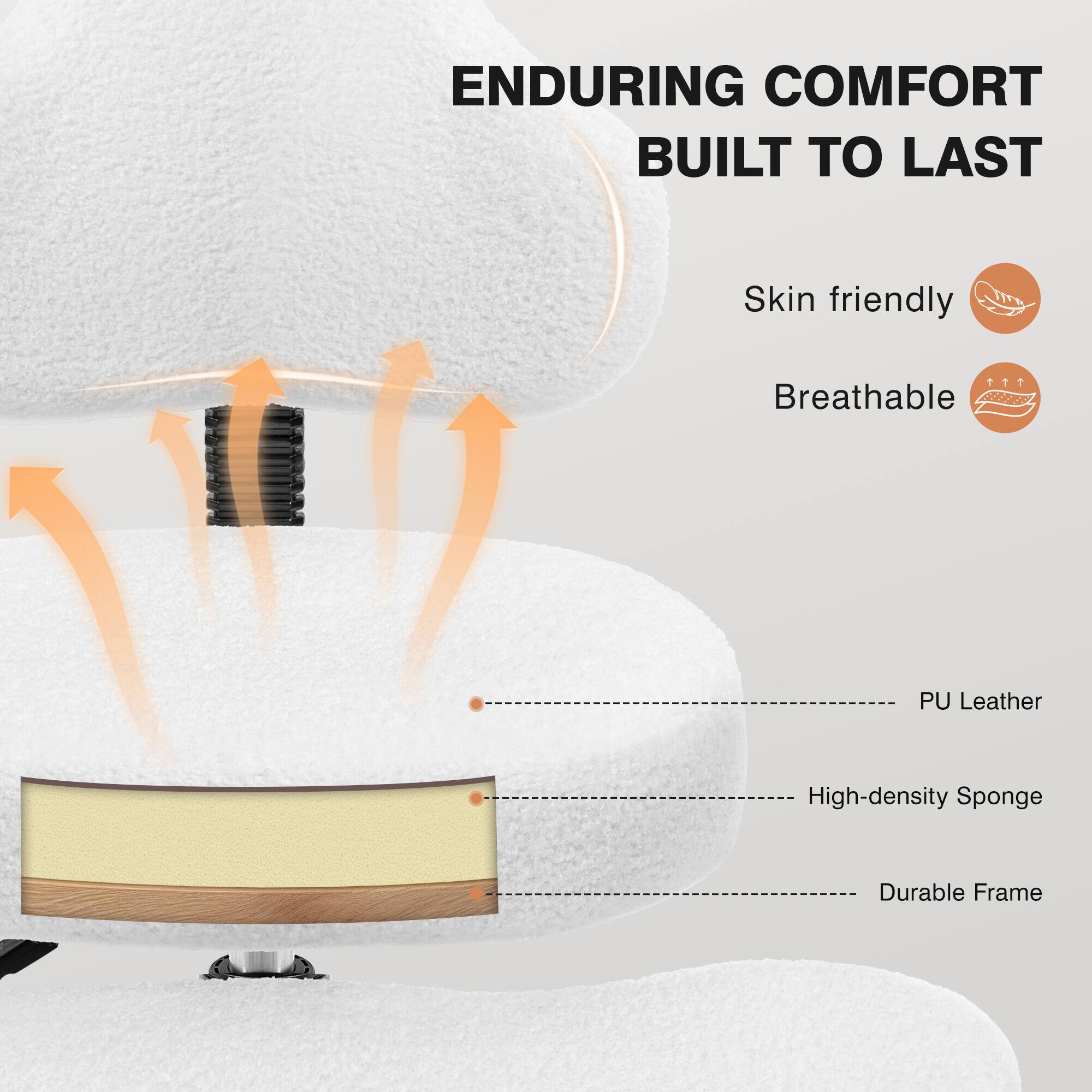 ENDURING COMFORT BUILT TO LAST

- Skin friendly
- Breathable

PU Leather
High-density Sponge
Durable Frame
