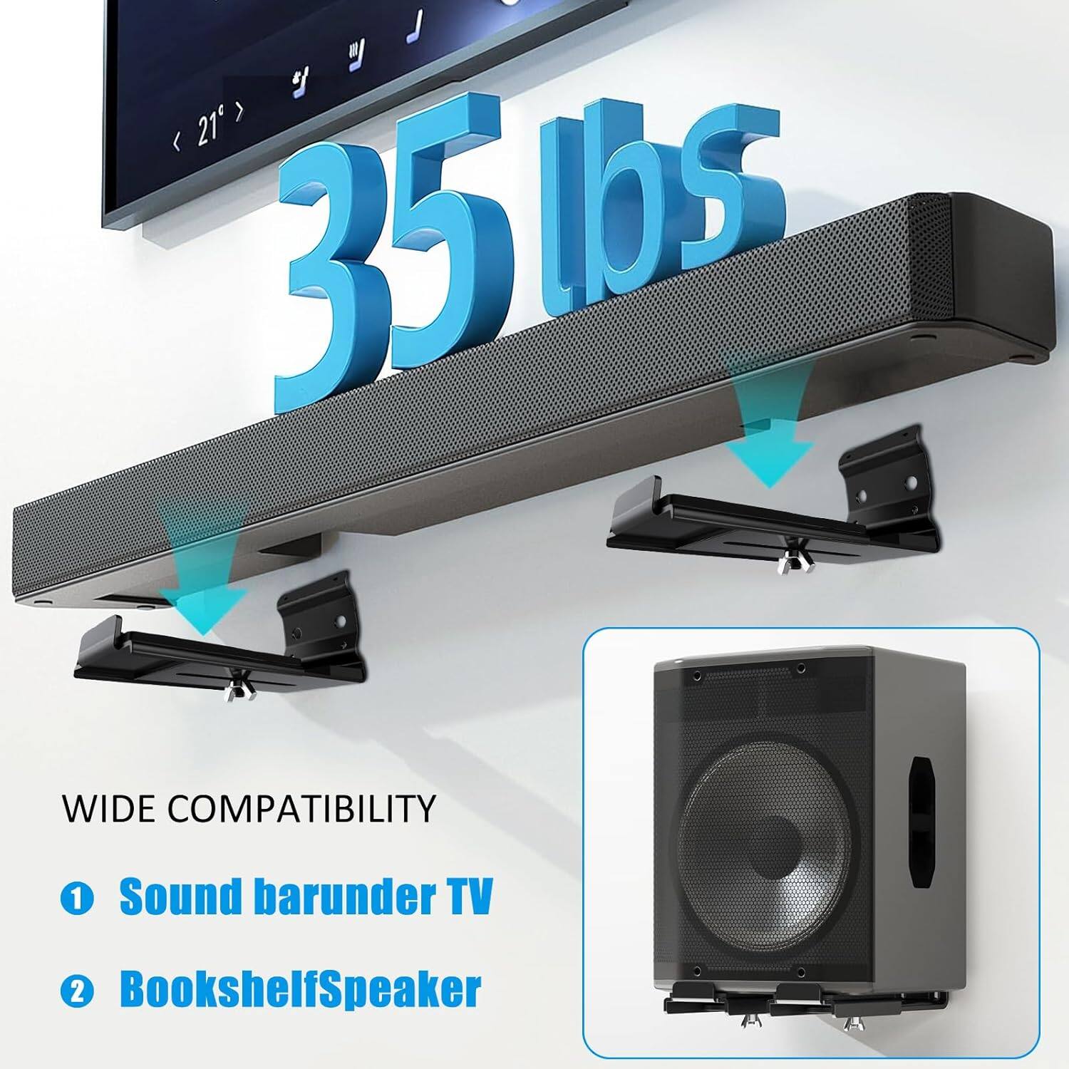 35 lbs

WIDE COMPATIBILITY
1. Sound bar under TV
2. Bookshelf Speaker