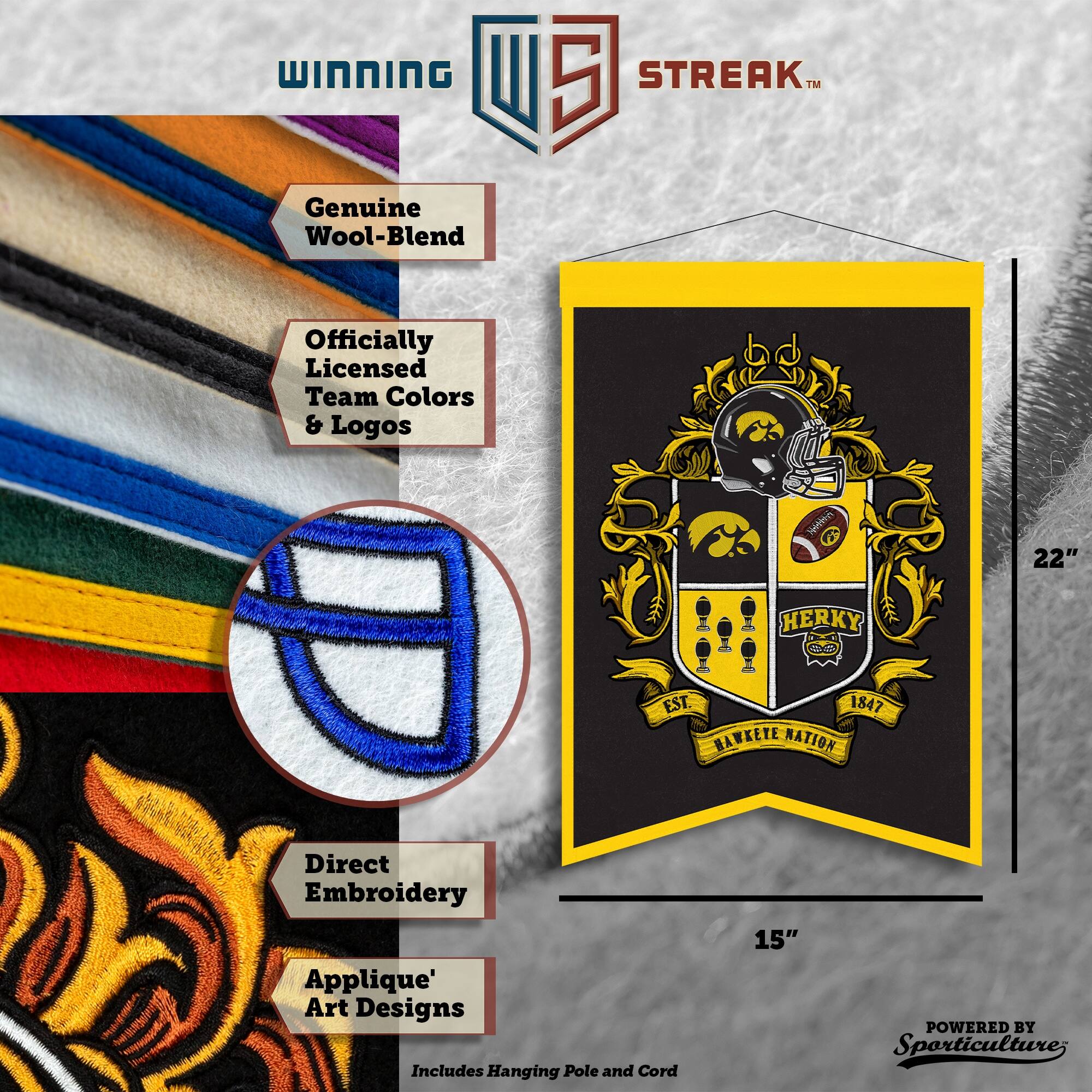 WINNING I 5 STREAK™ Genuine Wool-Blend Officially Licensed Team Colors & Logos  
HERKY SD  
22" EST. 1847 HAWKETE NATION  
Direct Embroidery Applique' Art Designs  
Includes Hanging Pole and Cord  
15"  
POWERED BY Sporticulture