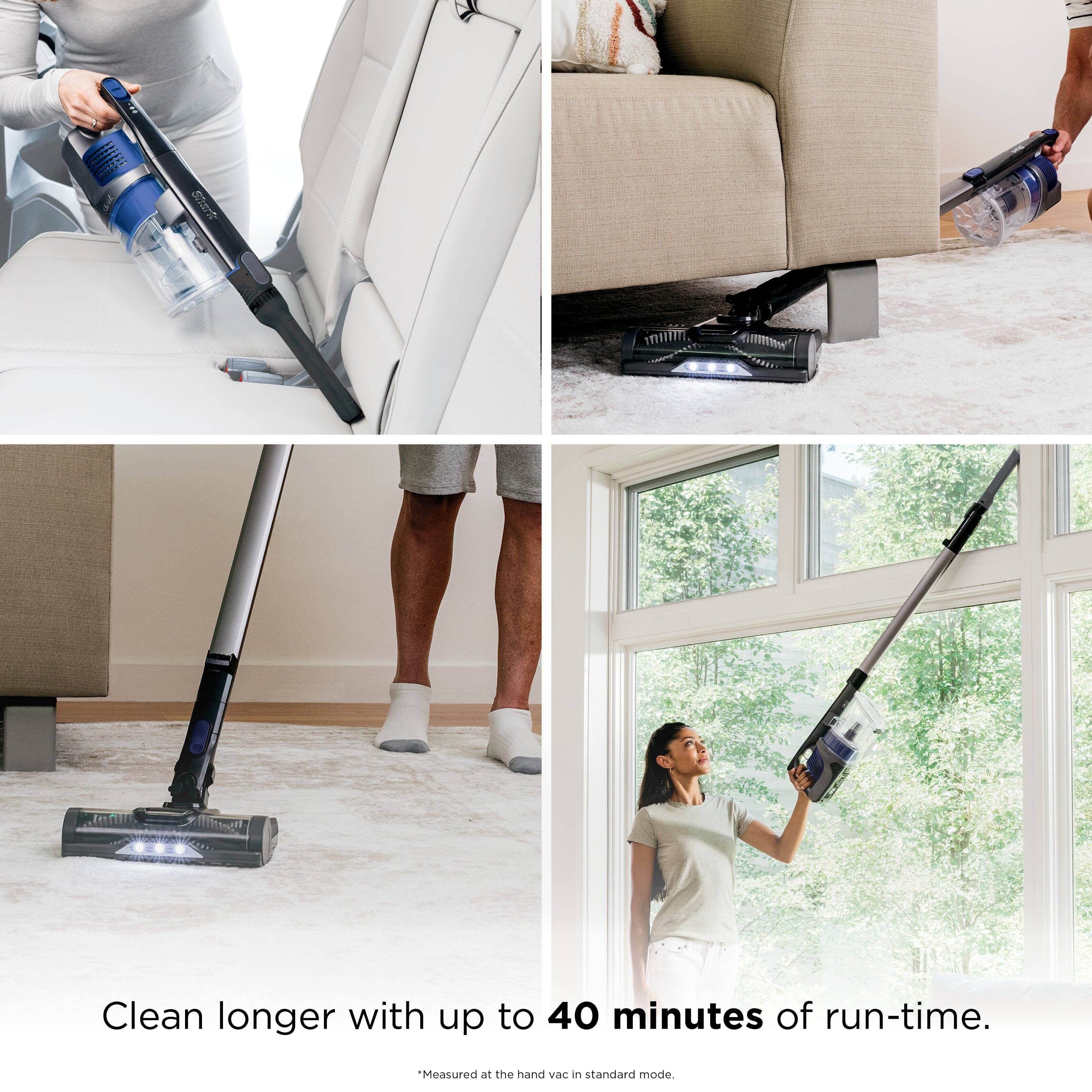 Clean longer with up to 40 minutes of run-time.  
*Measured at the hand vac in standard mode.