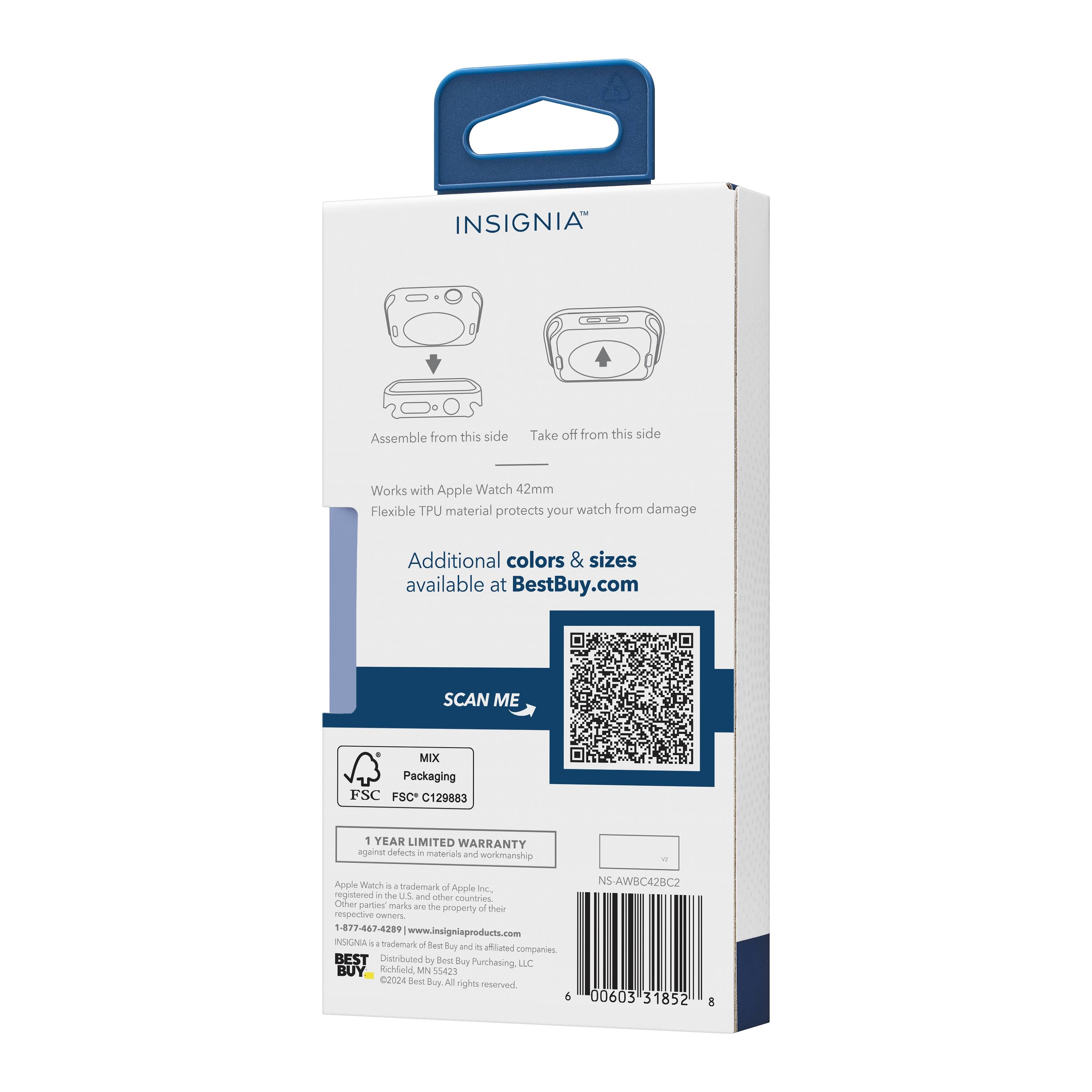 INSIGNIA™

Assemble from this side  
Take off from this side

Works with Apple Watch 42mm  
Flexible TPU material protects your watch from damage

Additional colors & sizes available at BestBuy.com

SCAN ME

MIX Packaging  
FSC C129883

1 YEAR LIMITED WARRANTY  
against defects in materials and workmanship

Apple Watch is a trademark of Apple Inc., registered in the U.S. and other countries.  
Other trademarks, registered trademarks, and product names are the property of their respective owners.

1-877-467-4289  
www.insigniaproducts.com

NS-AWBC42C2  
NS 00603 31852 8

BEST BUY  
Distributed by Best Buy Purchasing, LLC  
©2024 Best Buy. All rights reserved.